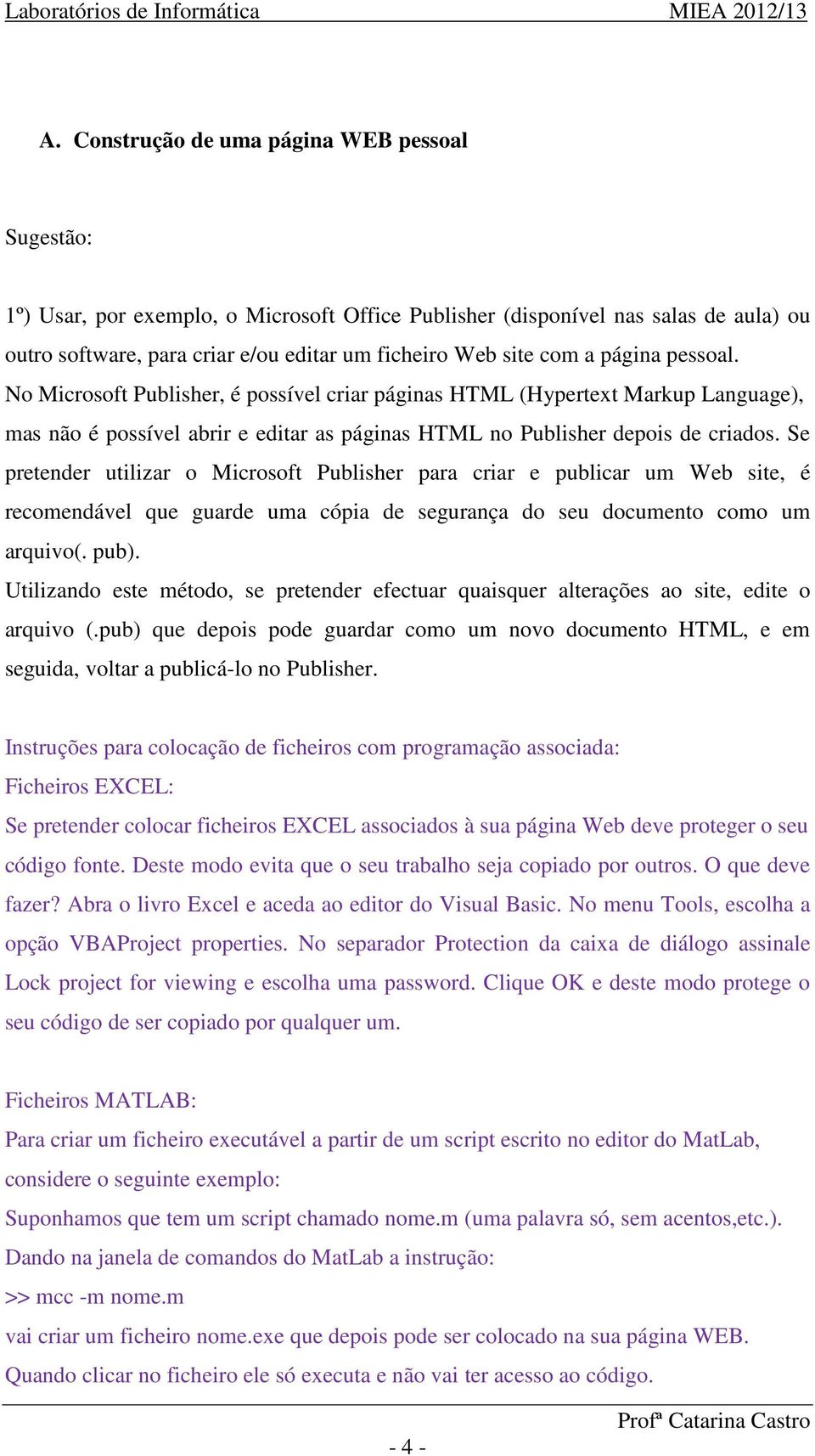 Se pretender utilizar o Microsoft Publisher para criar e publicar um Web site, é recomendável que guarde uma cópia de segurança do seu documento como um arquivo(. pub).