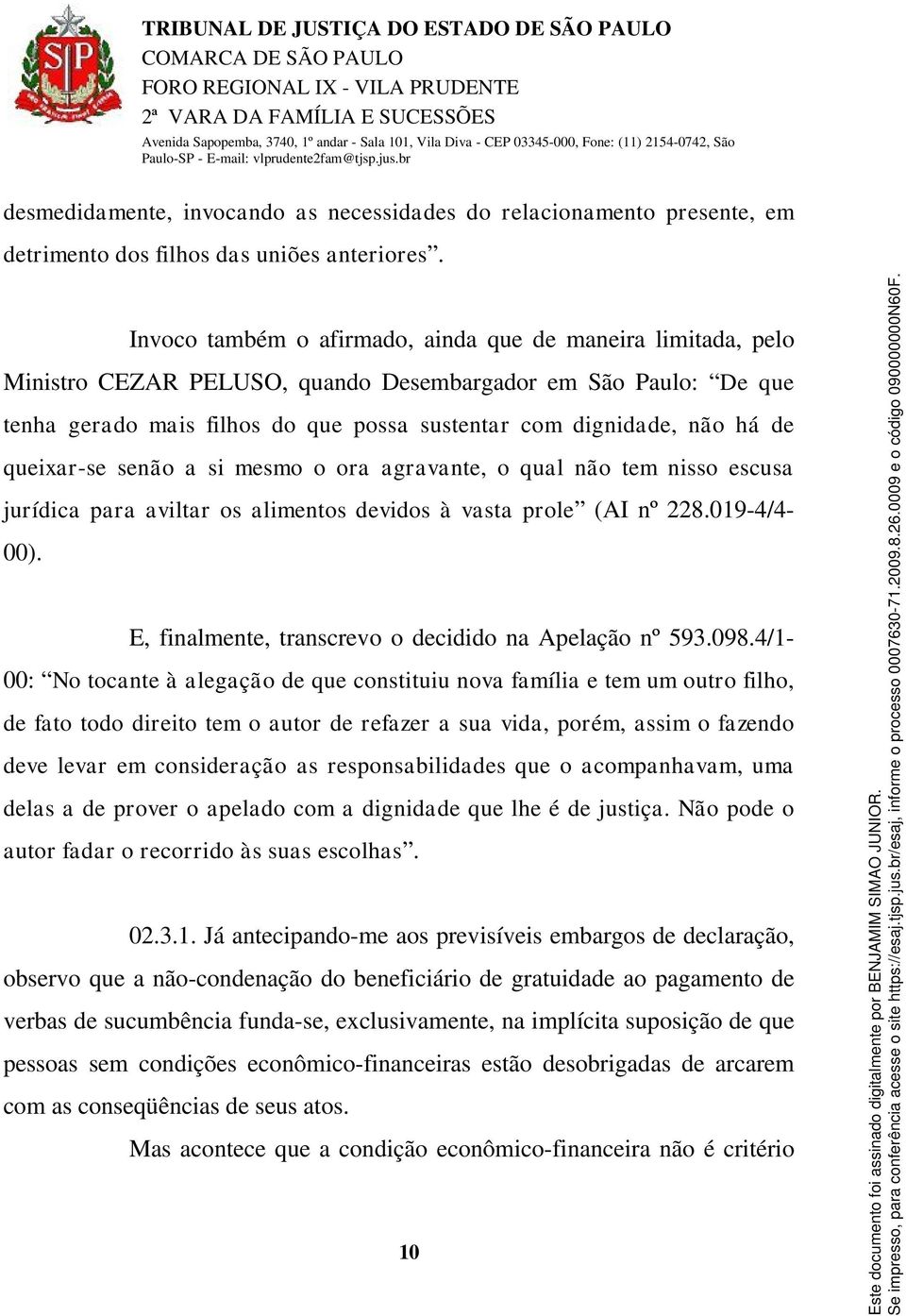 queixar-se senão a si mesmo o ora agravante, o qual não tem nisso escusa jurídica para aviltar os alimentos devidos à vasta prole (AI nº 228.019-4/4-00).