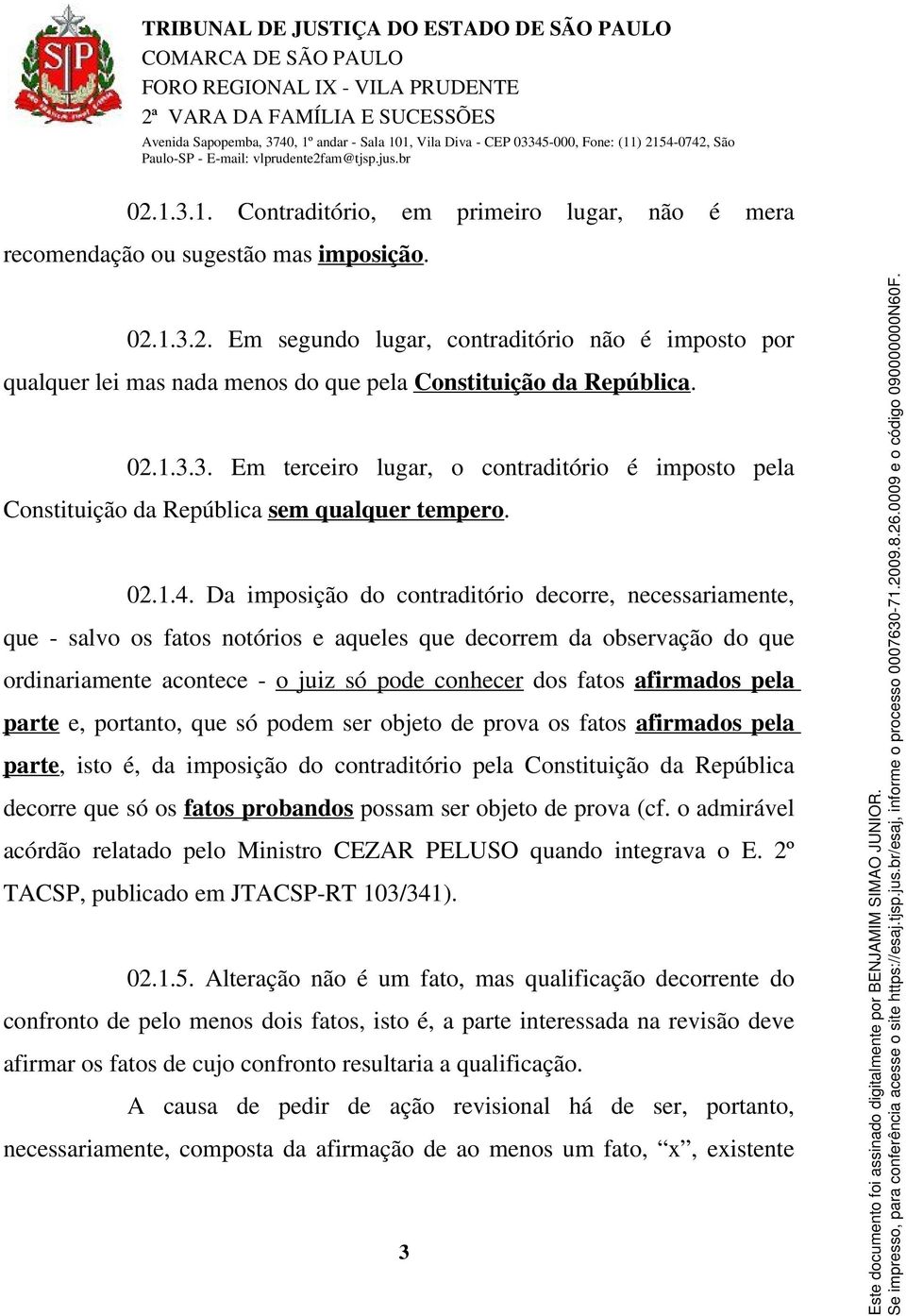 Da imposição do contraditório decorre, necessariamente, que - salvo os fatos notórios e aqueles que decorrem da observação do que ordinariamente acontece - o juiz só pode conhecer dos fatos afirmados