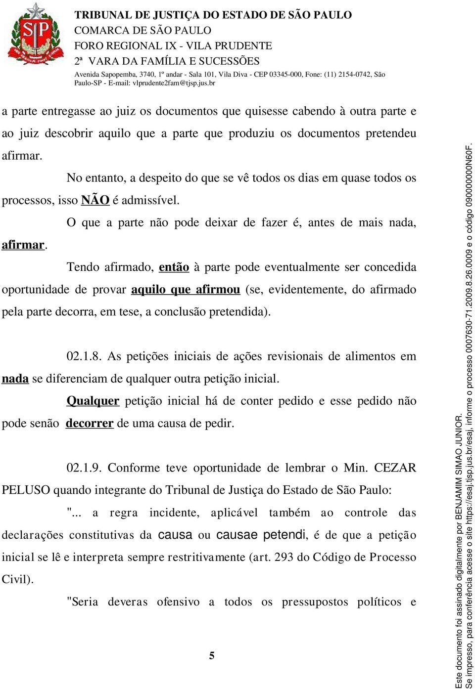 Tendo afirmado, então à parte pode eventualmente ser concedida oportunidade de provar aquilo que afirmou (se, evidentemente, do afirmado pela parte decorra, em tese, a conclusão pretendida). 02.1.8.