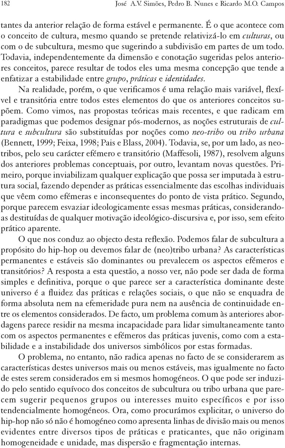 Todavia, independentemente da dimensão e conotação sugeridas pelos anteriores conceitos, parece resultar de todos eles uma mesma concepção que tende a enfatizar a estabilidade entre grupo, práticas e