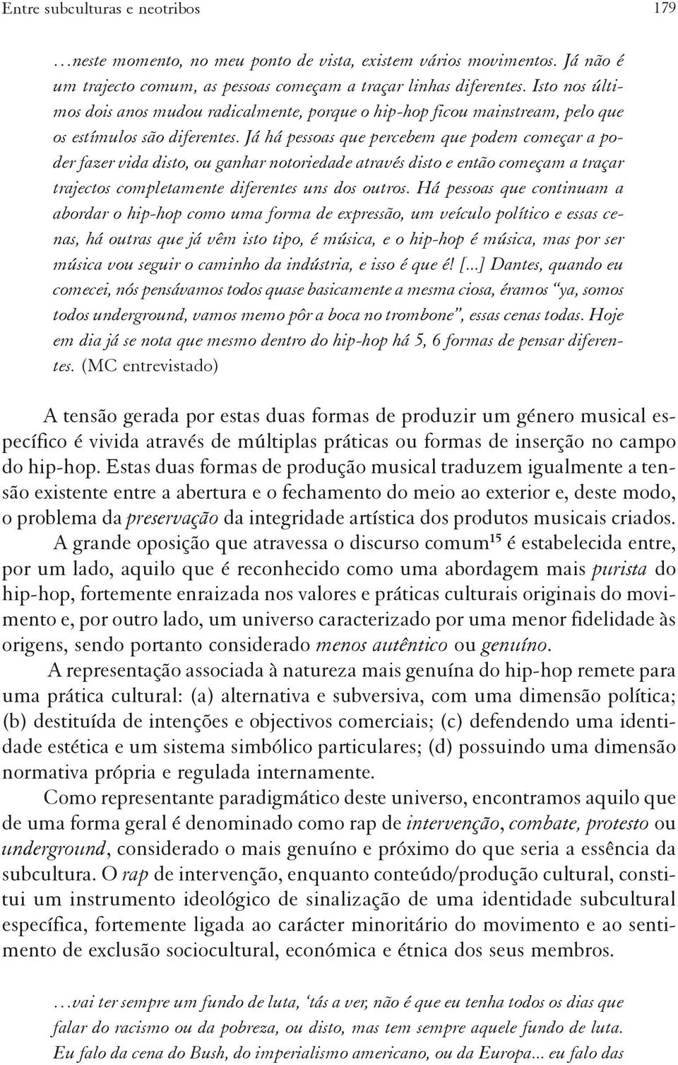 Já há pessoas que percebem que podem começar a poder fazer vida disto, ou ganhar notoriedade através disto e então começam a traçar trajectos completamente diferentes uns dos outros.