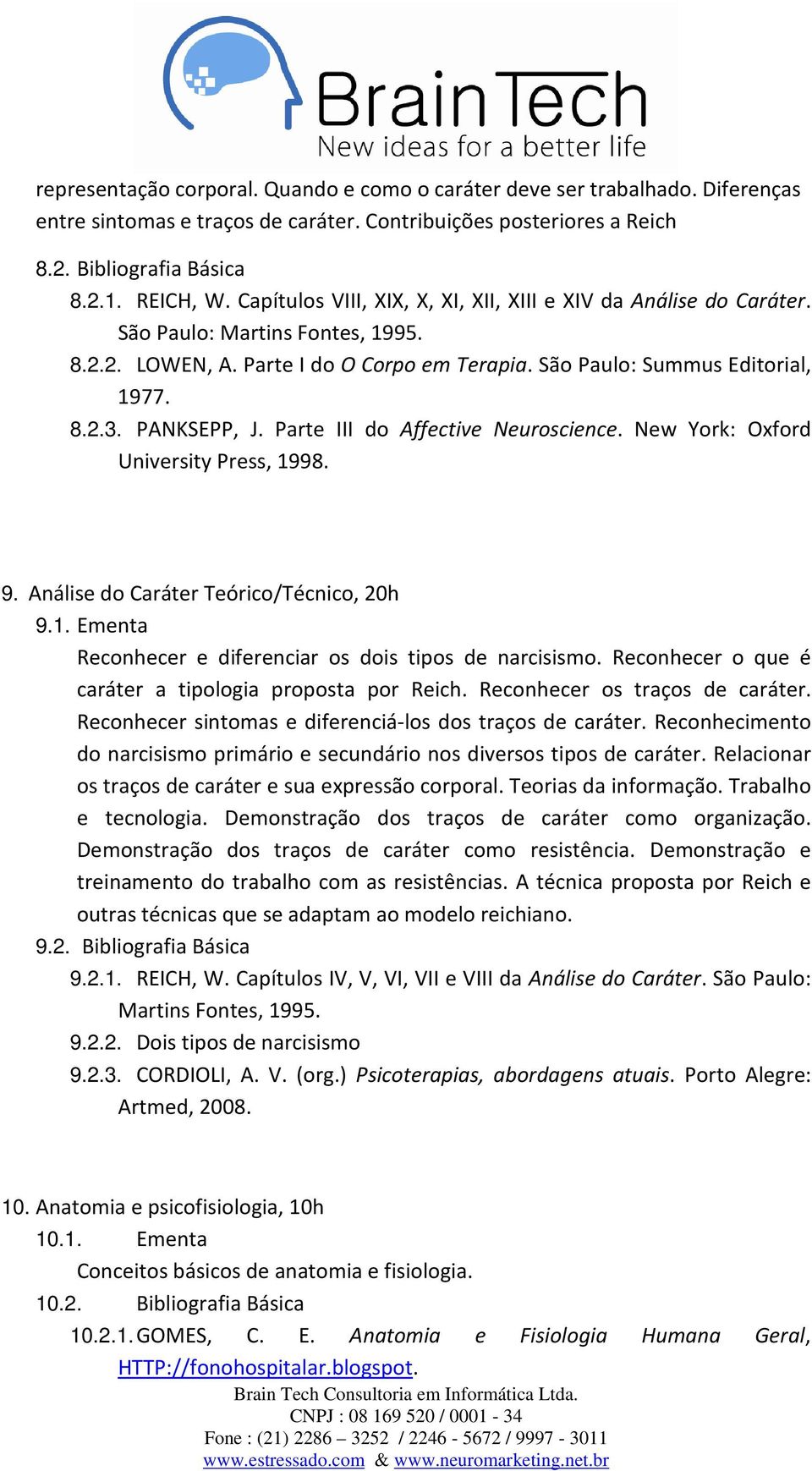 PANKSEPP, J. Parte III do Affective Neuroscience. New York: Oxford University Press, 1998. 9. Análise do Caráter Teórico/Técnico, 20h 9.1. Ementa Reconhecer e diferenciar os dois tipos de narcisismo.