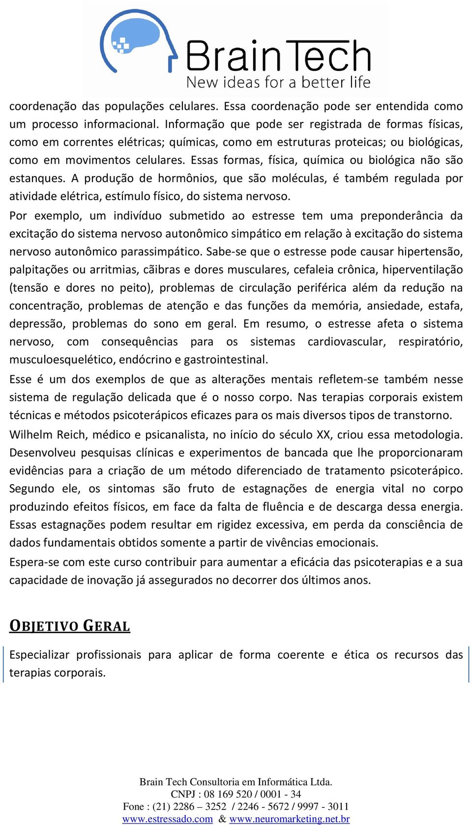 Essas formas, física, química ou biológica não são estanques. A produção de hormônios, que são moléculas, é também regulada por atividade elétrica, estímulo físico, do sistema nervoso.