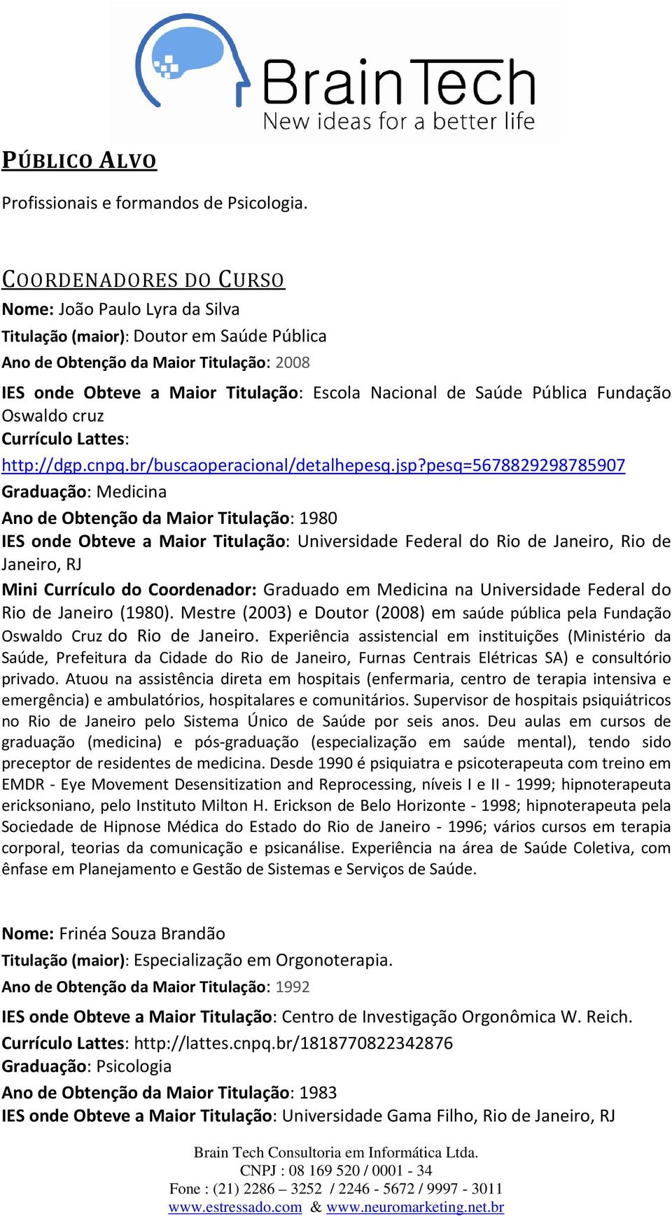 Pública Fundação Oswaldo cruz Currículo Lattes: http://dgp.cnpq.br/buscaoperacional/detalhepesq.jsp?