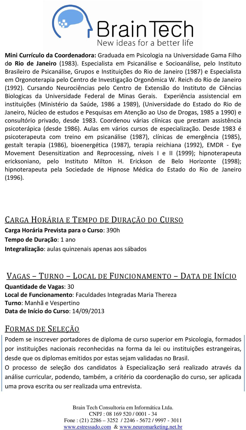 Orgonômica W. Reich do Rio de Janeiro (1992). Cursando Neurociências pelo Centro de Extensão do Instituto de Ciências Biologicas da Universidade Federal de Minas Gerais.