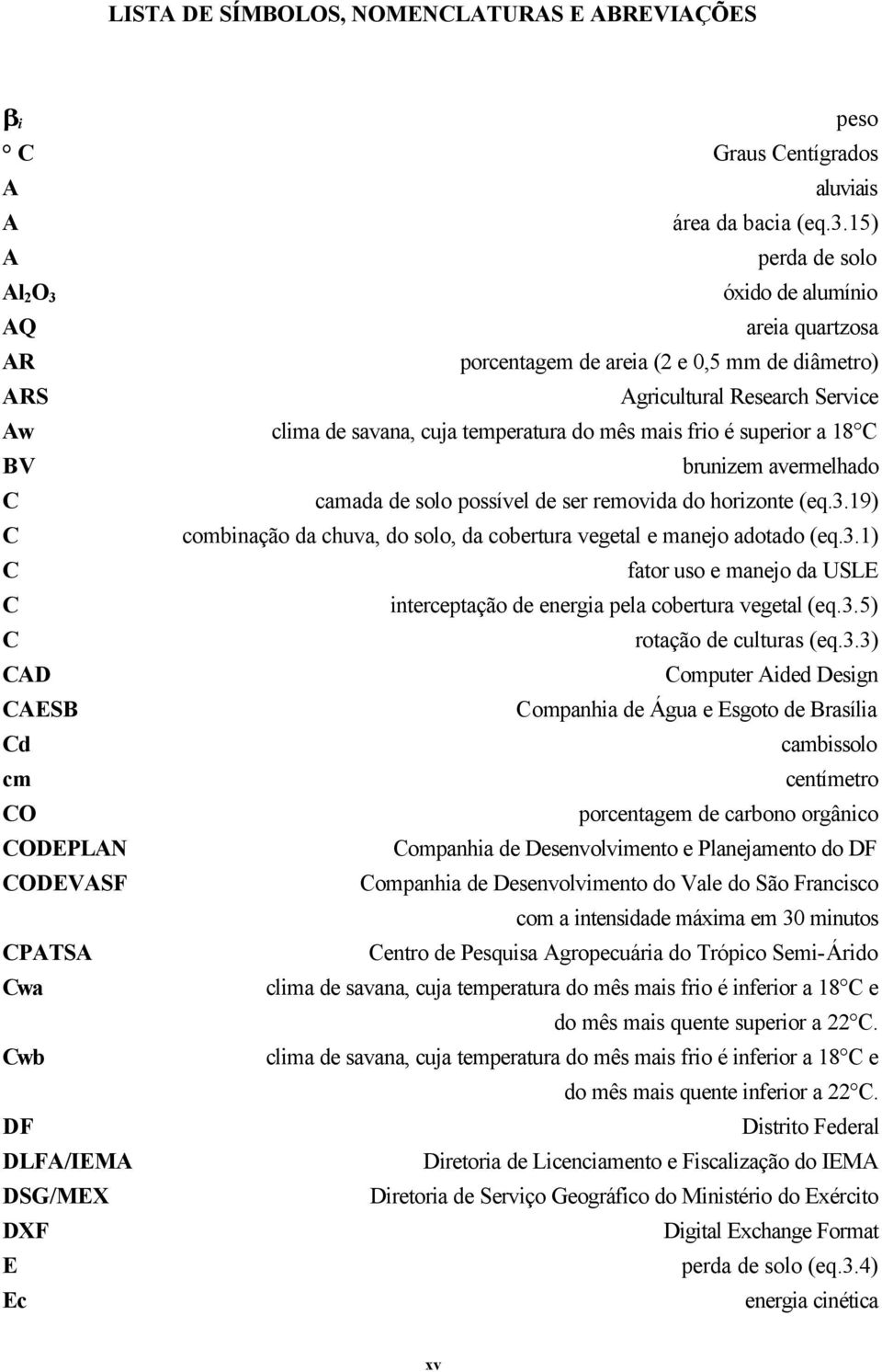 frio é superior a 18 C BV brunizem avermelhado C camada de solo possível de ser removida do horizonte (eq.3.19) C combinação da chuva, do solo, da cobertura vegetal e manejo adotado (eq.3.1) C fator uso e manejo da USLE C interceptação de energia pela cobertura vegetal (eq.