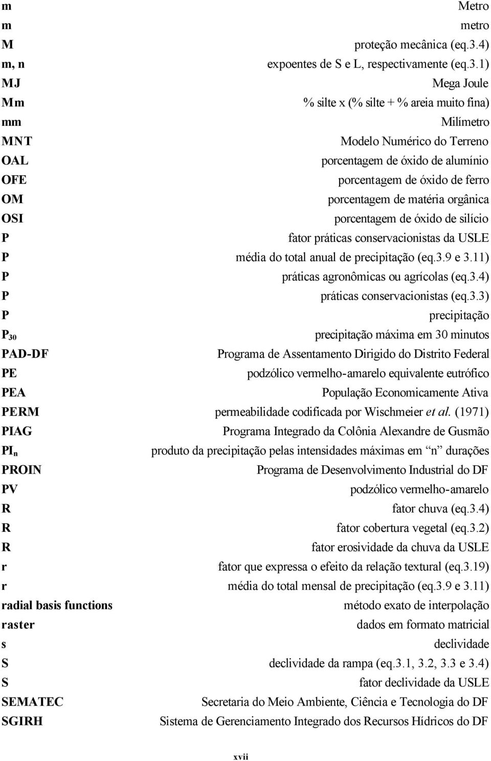 1) MJ Mega Joule Mm % silte x (% silte + % areia muito fina) mm Milímetro MNT Modelo Numérico do Terreno OAL porcentagem de óxido de alumínio OFE porcentagem de óxido de ferro OM porcentagem de