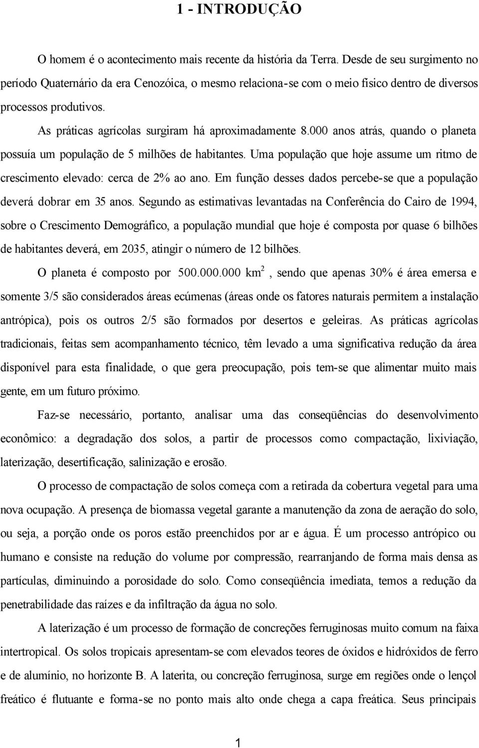 000 anos atrás, quando o planeta possuía um população de 5 milhões de habitantes. Uma população que hoje assume um ritmo de crescimento elevado: cerca de 2% ao ano.