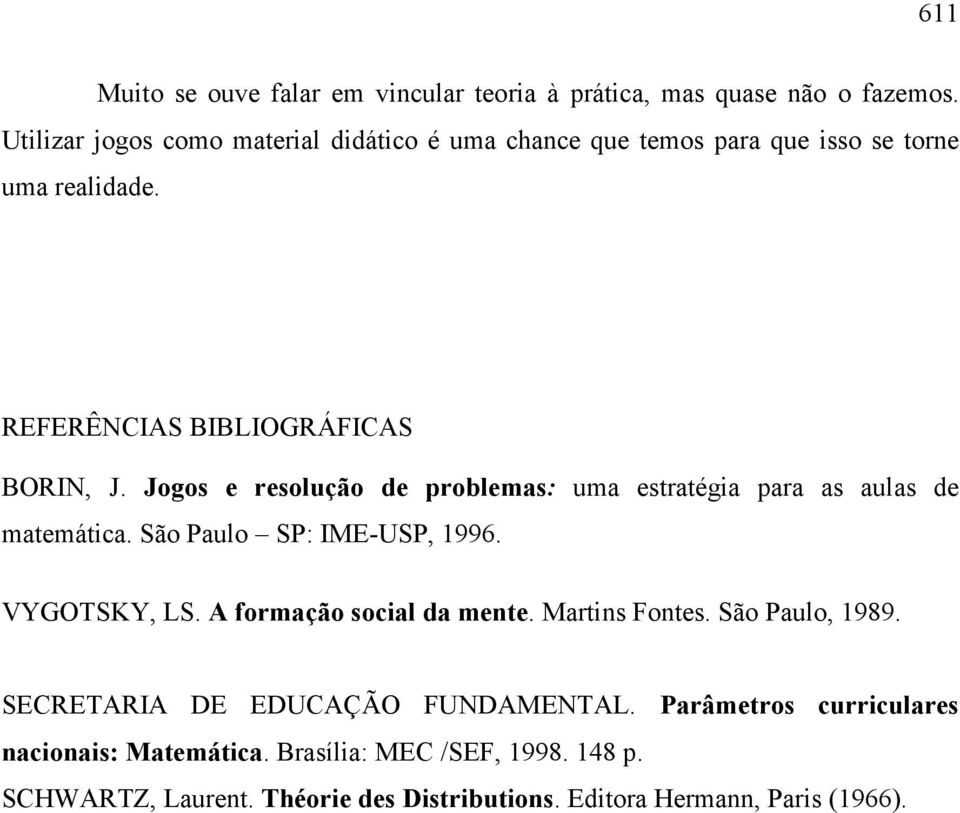 Jogos e resolução de problemas: uma estratégia para as aulas de matemática. São Paulo SP: IME-USP, 1996. VYGOTSKY, LS. A formação social da mente.