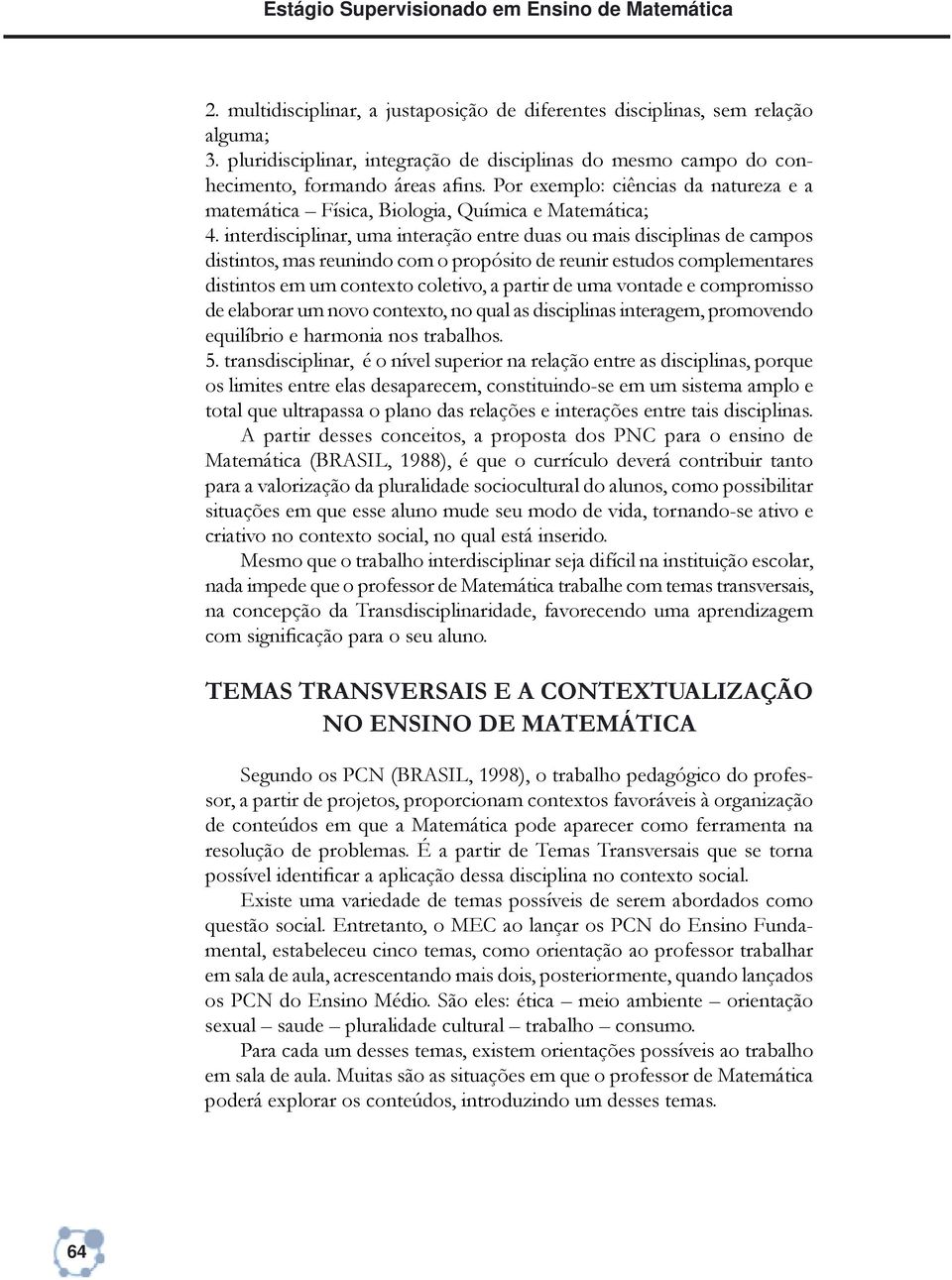 interdisciplinar, uma interação entre duas ou mais disciplinas de campos distintos, mas reunindo com o propósito de reunir estudos complementares distintos em um contexto coletivo, a partir de uma