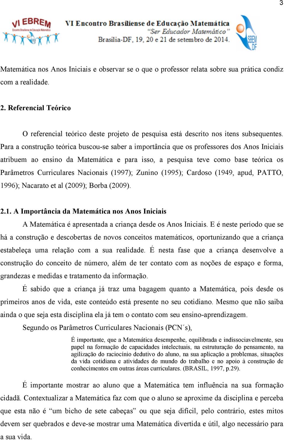 Para a construção teórica buscou-se saber a importância que os professores dos Anos Iniciais atribuem ao ensino da Matemática e para isso, a pesquisa teve como base teórica os Parâmetros Curriculares