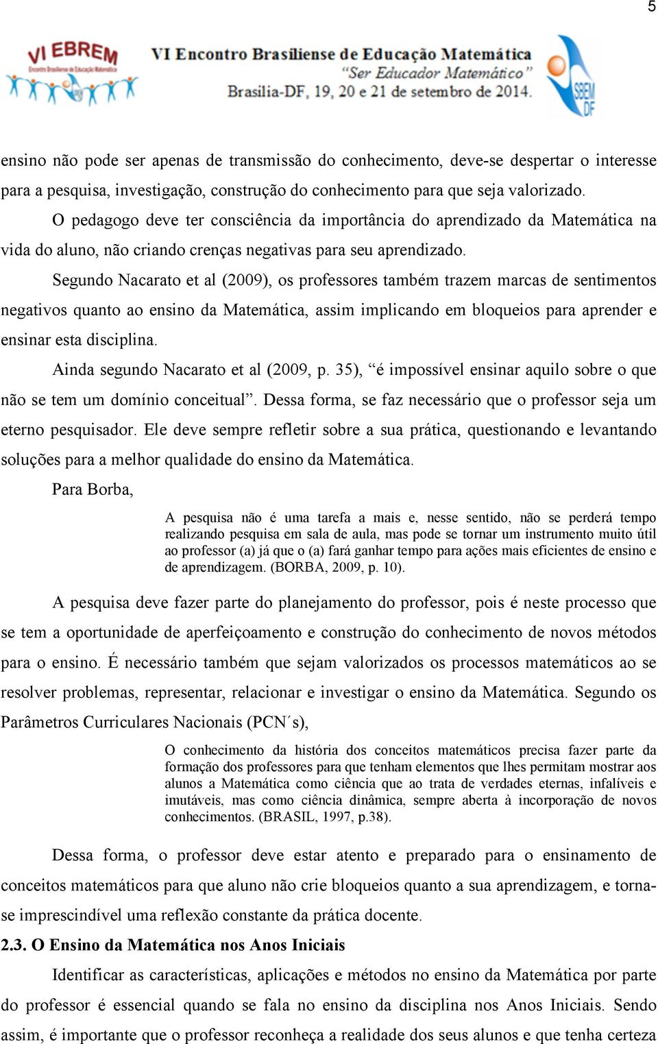 Segundo Nacarato et al (2009), os professores também trazem marcas de sentimentos negativos quanto ao ensino da Matemática, assim implicando em bloqueios para aprender e ensinar esta disciplina.