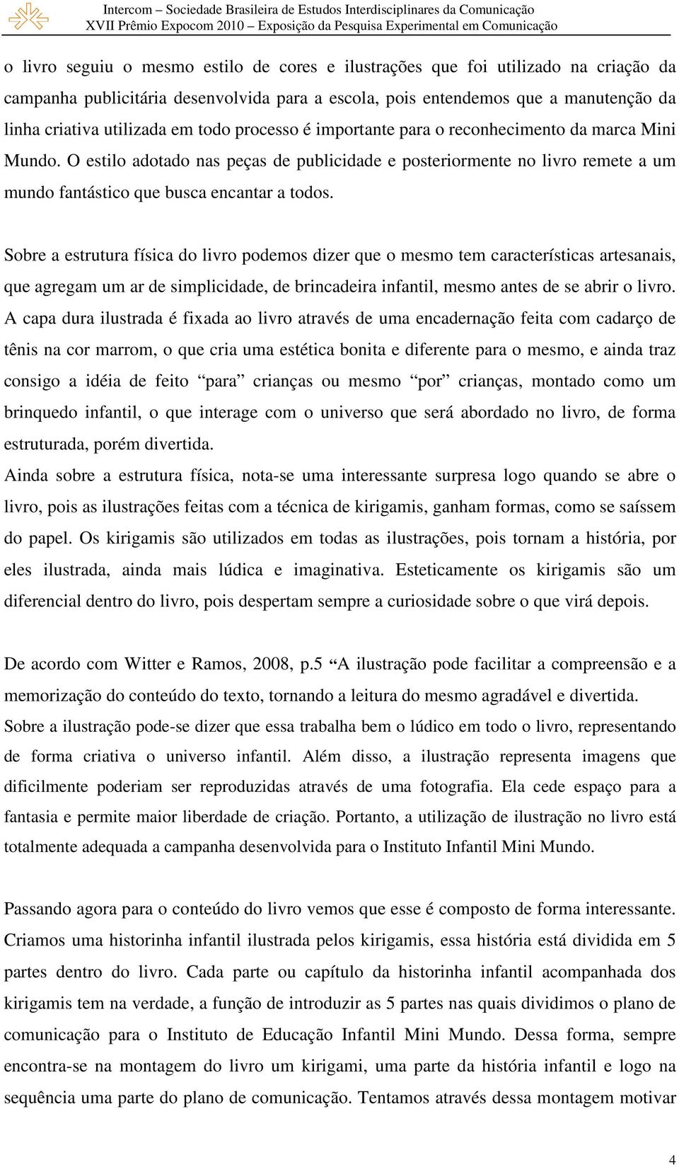 Sobre a estrutura física do livro podemos dizer que o mesmo tem características artesanais, que agregam um ar de simplicidade, de brincadeira infantil, mesmo antes de se abrir o livro.