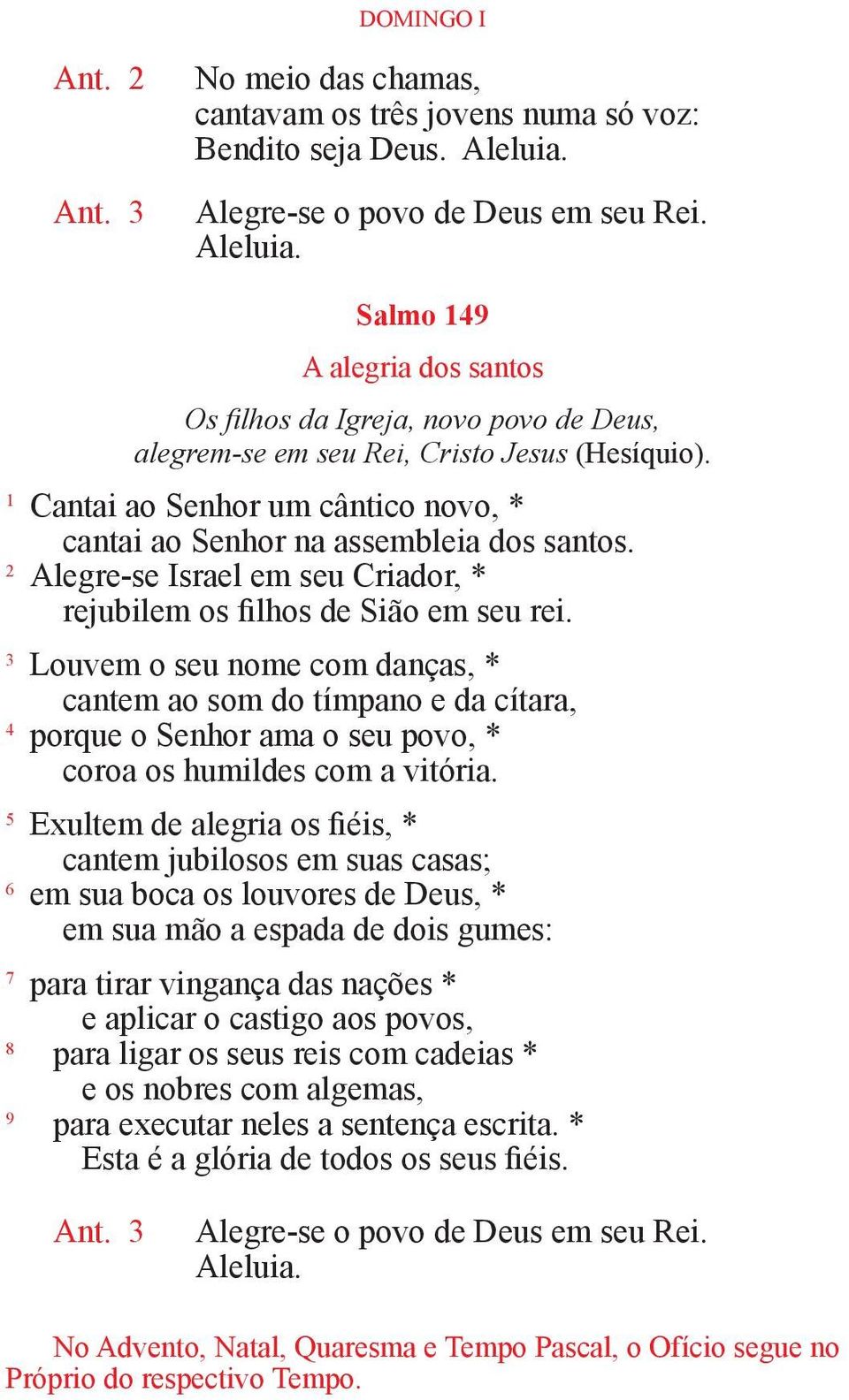 1 Cantai ao Senhor um cântico novo, * cantai ao Senhor na assembleia dos santos. 2 Alegre-se Israel em seu Criador, * rejubilem os filhos de Sião em seu rei.