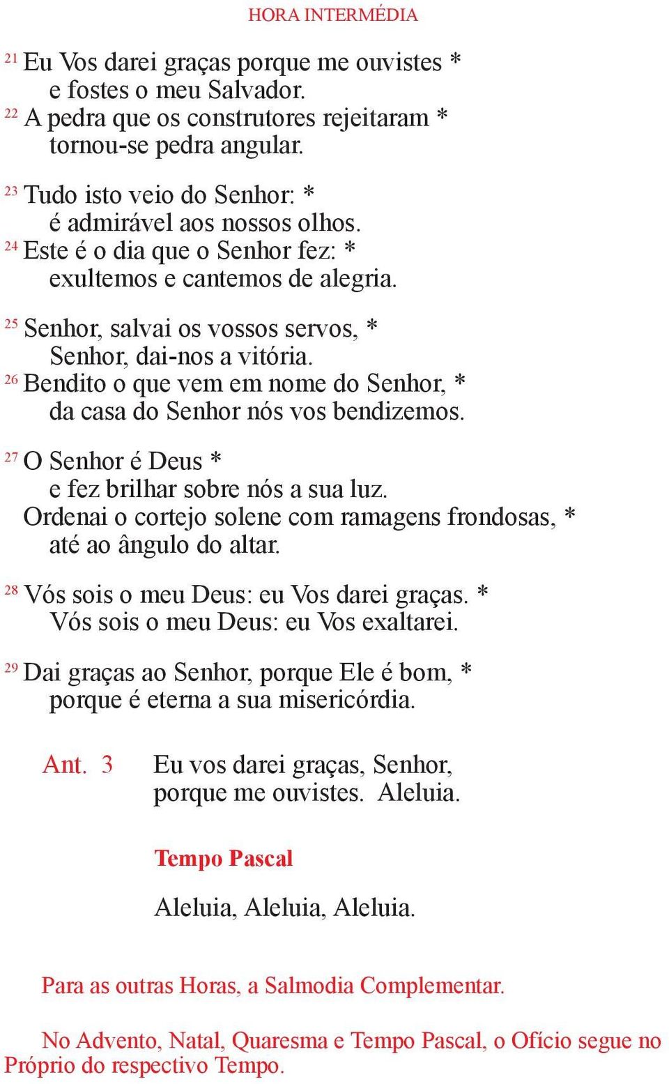 26 Bendito o que vem em nome do Senhor, * da casa do Senhor nós vos bendizemos. 27 O Senhor é Deus * e fez brilhar sobre nós a sua luz.