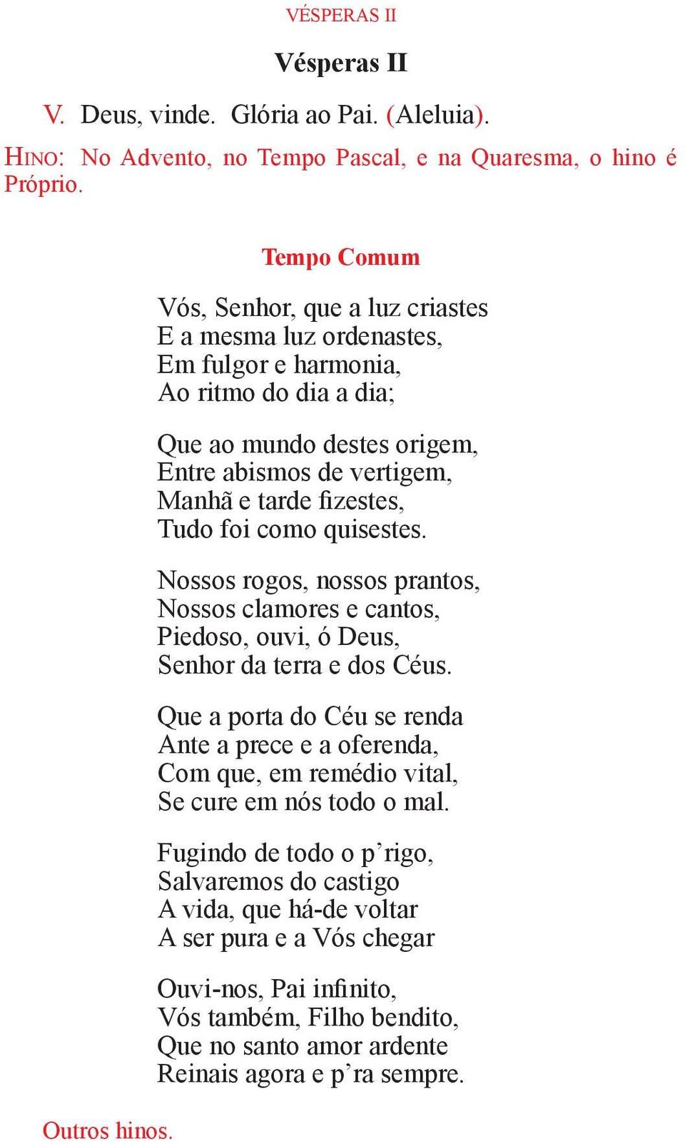 Tudo foi como quisestes. Nossos rogos, nossos prantos, Nossos clamores e cantos, Piedoso, ouvi, ó Deus, Senhor da terra e dos Céus.