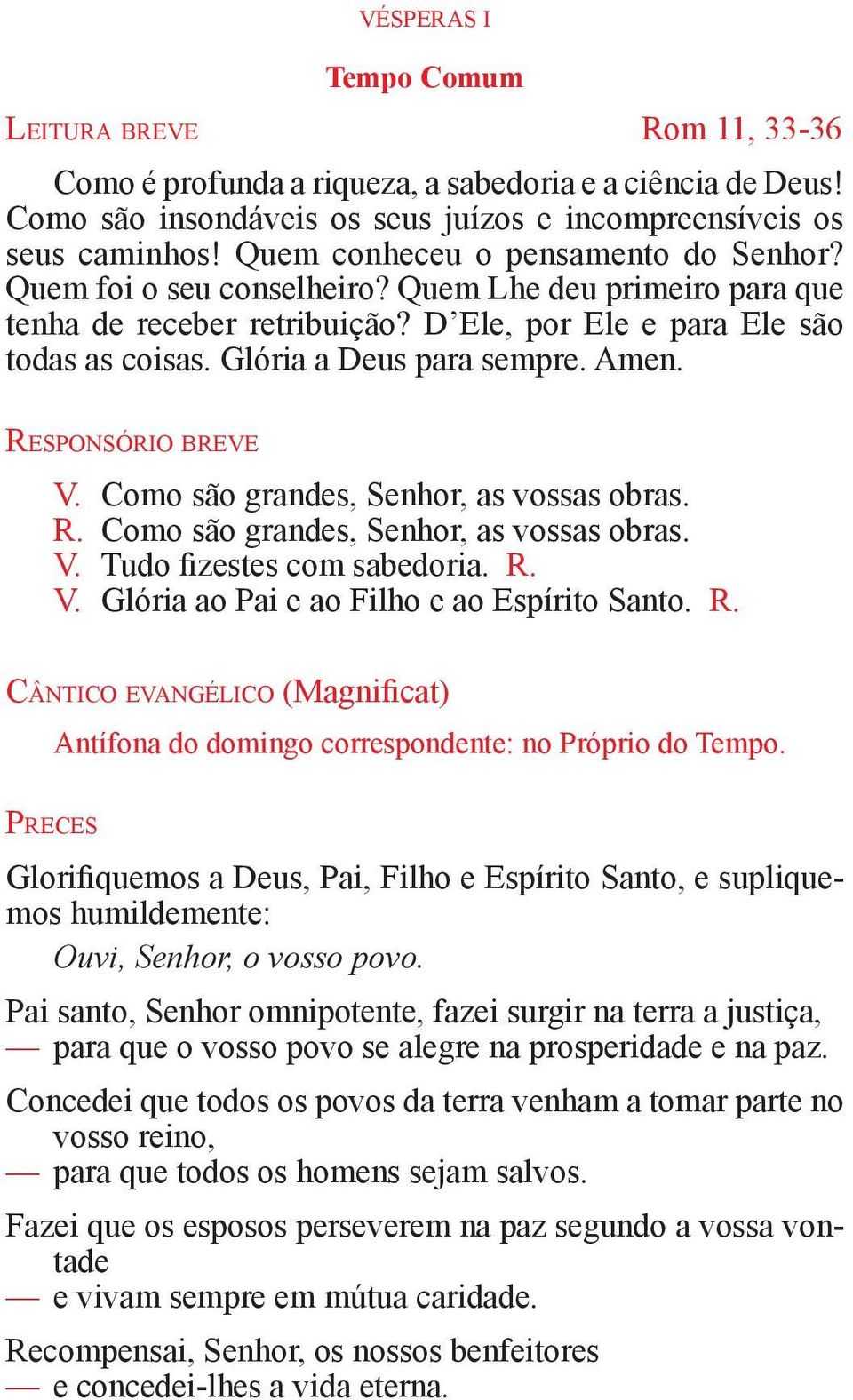 Amen. Responsório breve V. Como são grandes, Senhor, as vossas obras. R. Como são grandes, Senhor, as vossas obras. V. Tudo fizestes com sabedoria. R. V. Glória ao Pai e ao Filho e ao Espírito Santo.