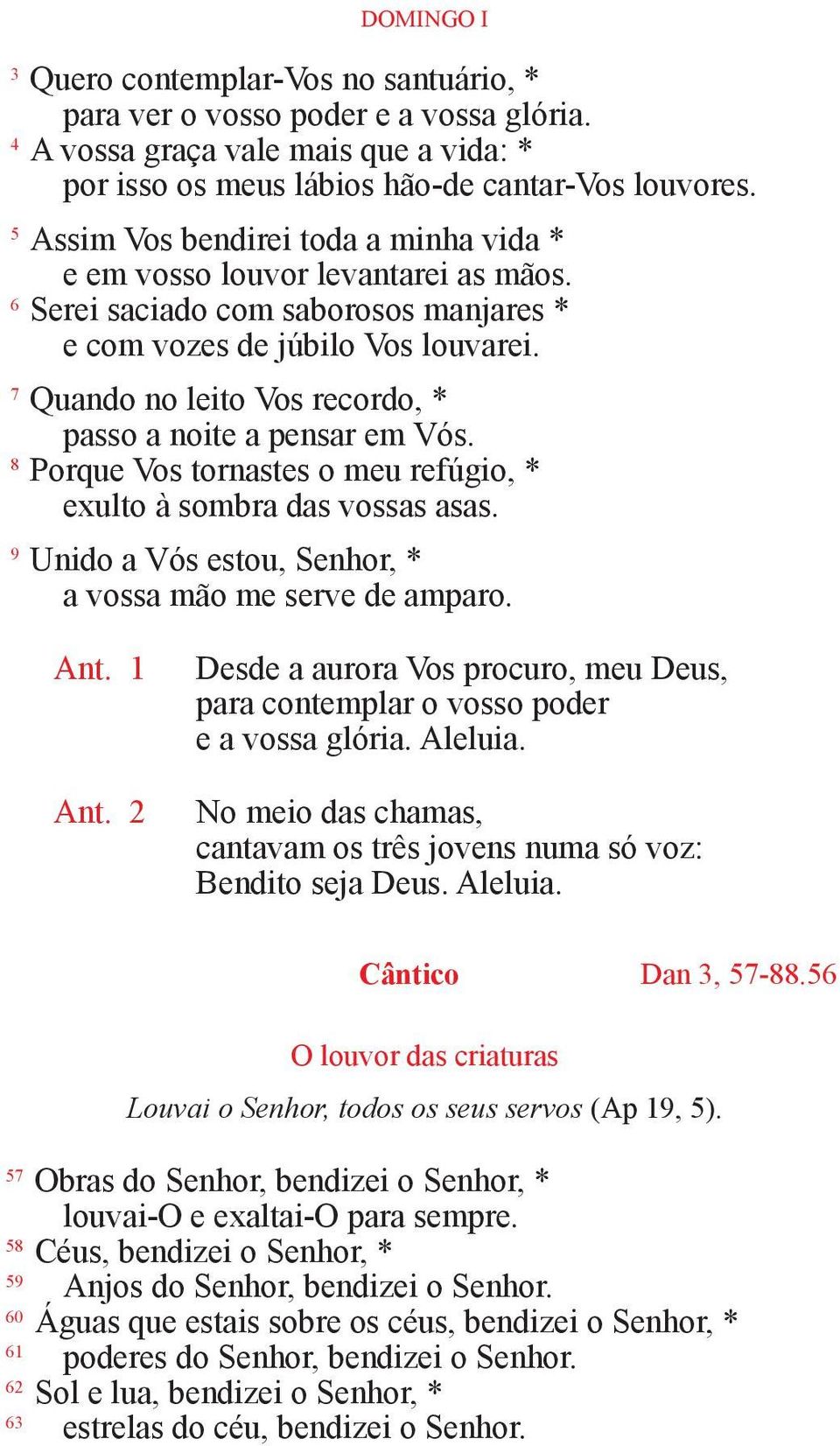 7 Quando no leito Vos recordo, * passo a noite a pensar em Vós. 8 Porque Vos tornastes o meu refúgio, * exulto à sombra das vossas asas. 9 Unido a Vós estou, Senhor, * a vossa mão me serve de amparo.