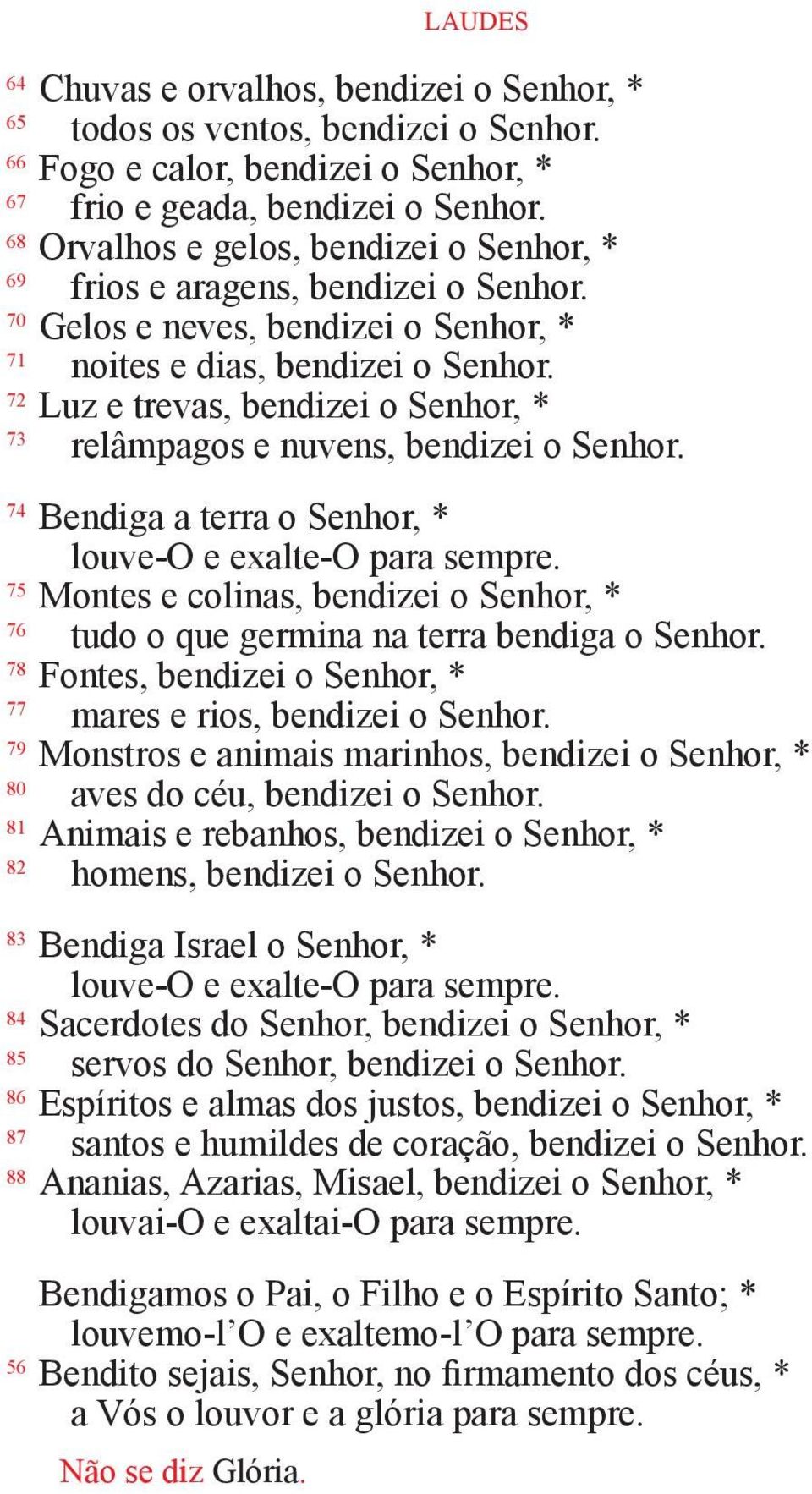 72 Luz e trevas, bendizei o Senhor, * 73 relâmpagos e nuvens, bendizei o Senhor. 74 Bendiga a terra o Senhor, * louve-o e exalte-o para sempre.