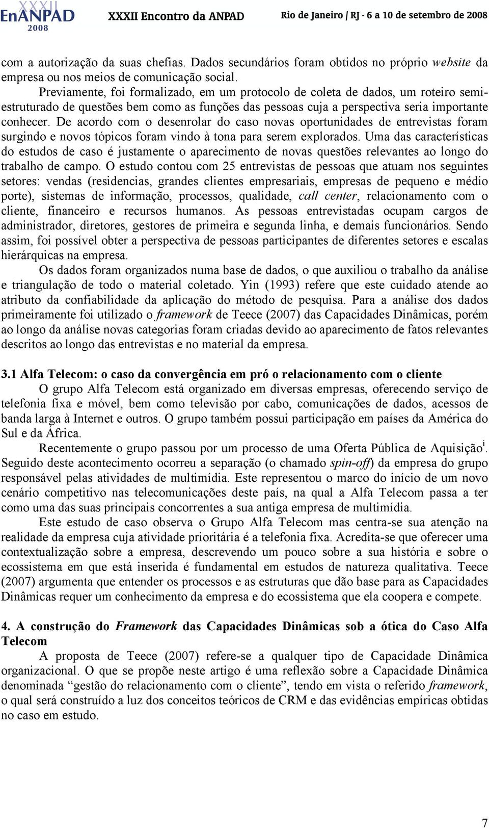 De acordo com o desenrolar do caso novas oportunidades de entrevistas foram surgindo e novos tópicos foram vindo à tona para serem explorados.