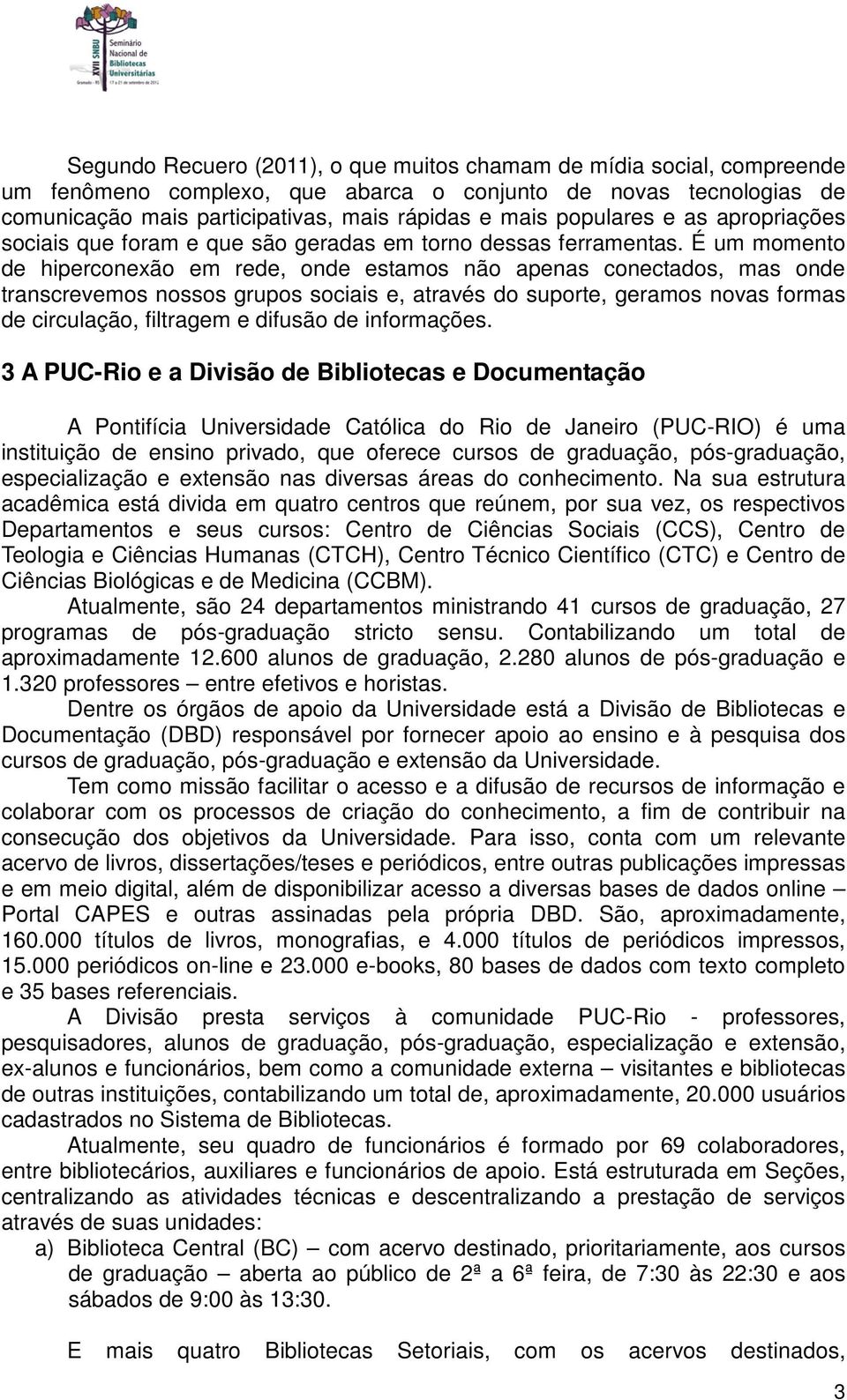 É um momento de hiperconexão em rede, onde estamos não apenas conectados, mas onde transcrevemos nossos grupos sociais e, através do suporte, geramos novas formas de circulação, filtragem e difusão