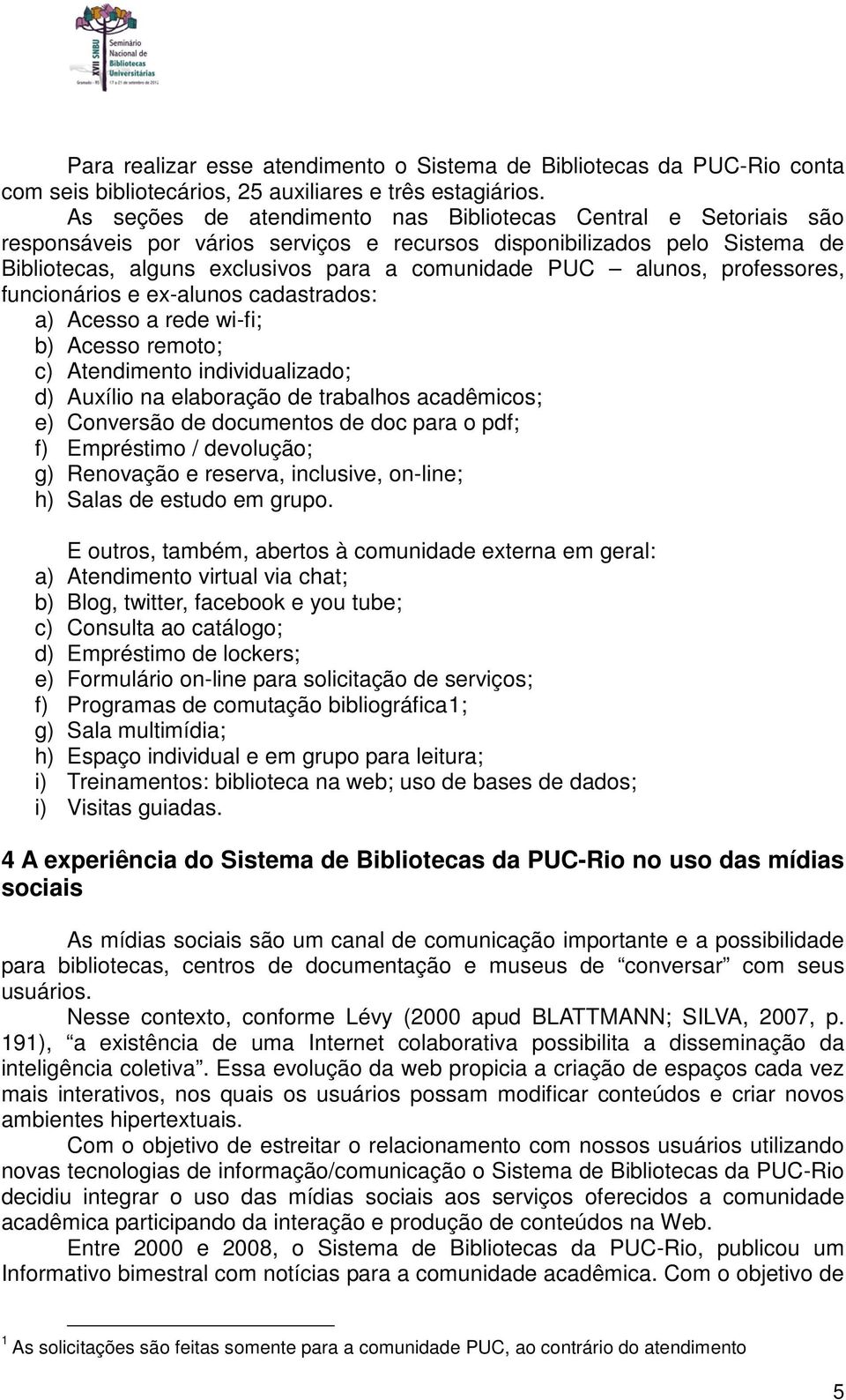 alunos, professores, funcionários e ex-alunos cadastrados: a) Acesso a rede wi-fi; b) Acesso remoto; c) Atendimento individualizado; d) Auxílio na elaboração de trabalhos acadêmicos; e) Conversão de