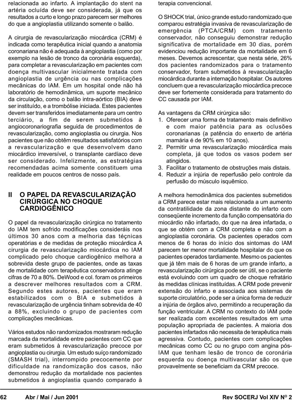 A cirurgia de revascularização miocárdica (CRM) é indicada como terapêutica inicial quando a anatomia coronariana não é adequada à angioplastia (como por exemplo na lesão de tronco da coronária