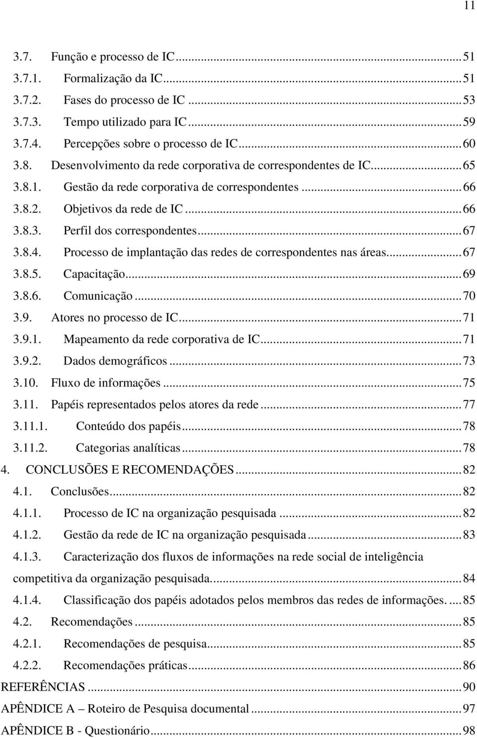 8.4. Processo de implantação das redes de correspondentes nas áreas...67 3.8.5. Capacitação...69 3.8.6. Comunicação...70 3.9. Atores no processo de IC...71 3.9.1. Mapeamento da rede corporativa de IC.