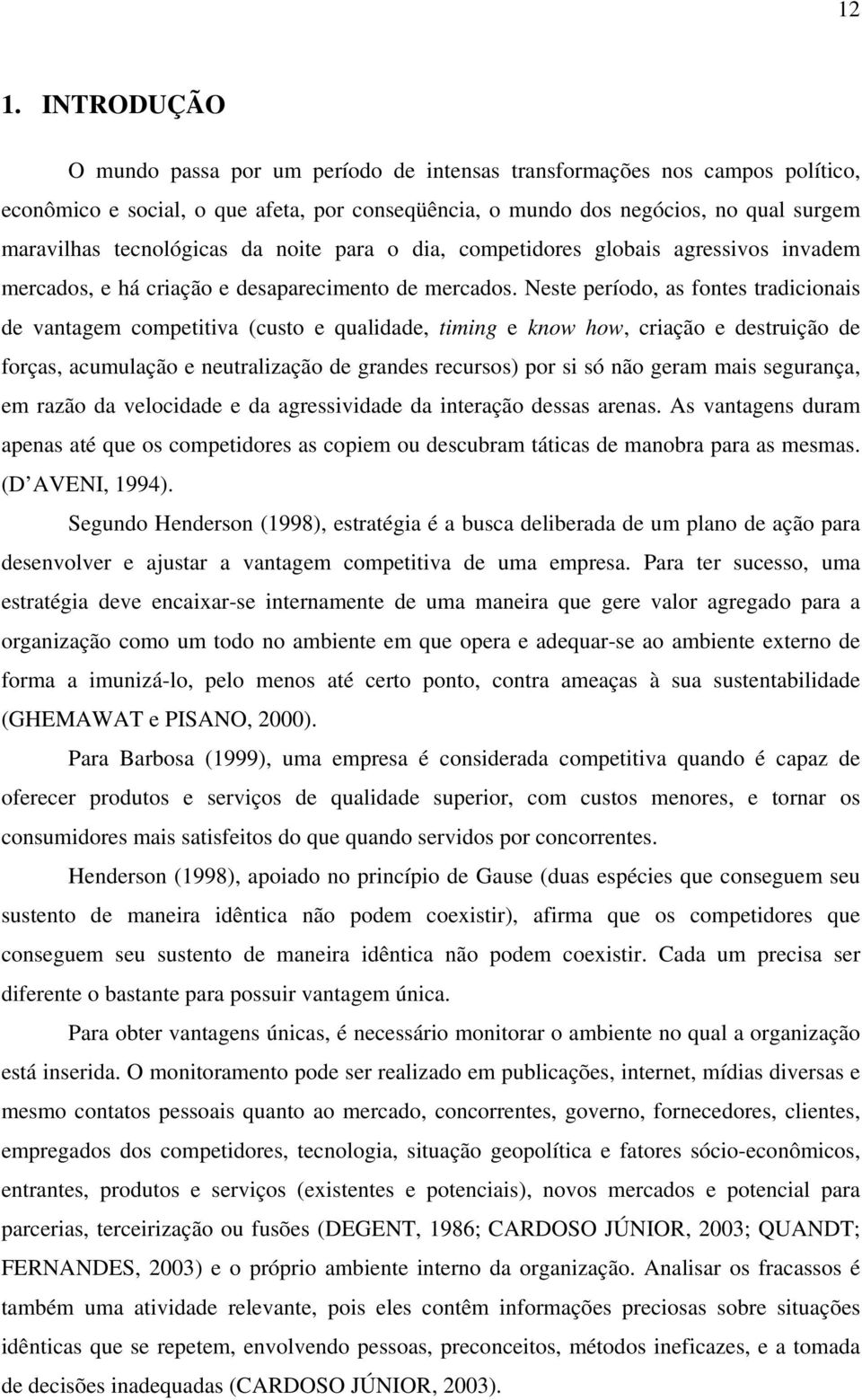 Neste período, as fontes tradicionais de vantagem competitiva (custo e qualidade, timing e know how, criação e destruição de forças, acumulação e neutralização de grandes recursos) por si só não