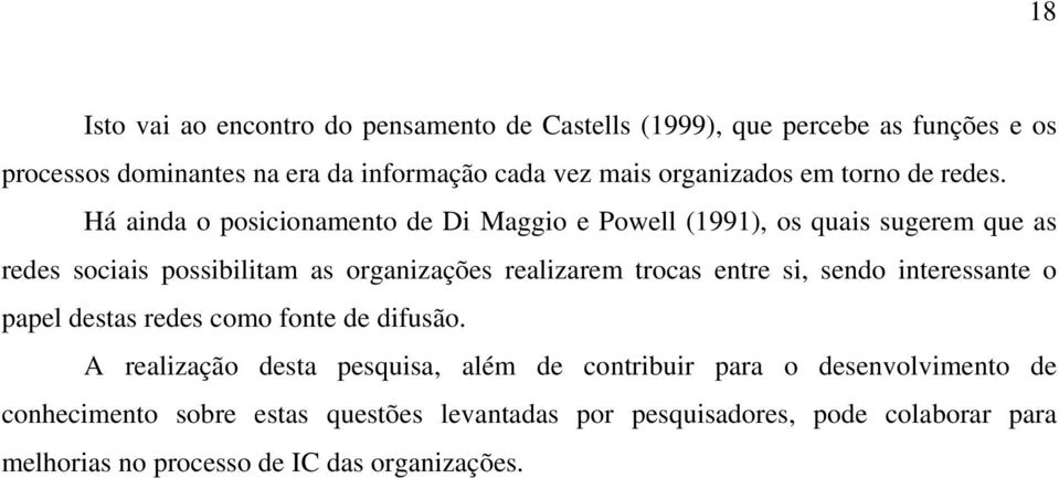 Há ainda o posicionamento de Di Maggio e Powell (1991), os quais sugerem que as redes sociais possibilitam as organizações realizarem trocas entre