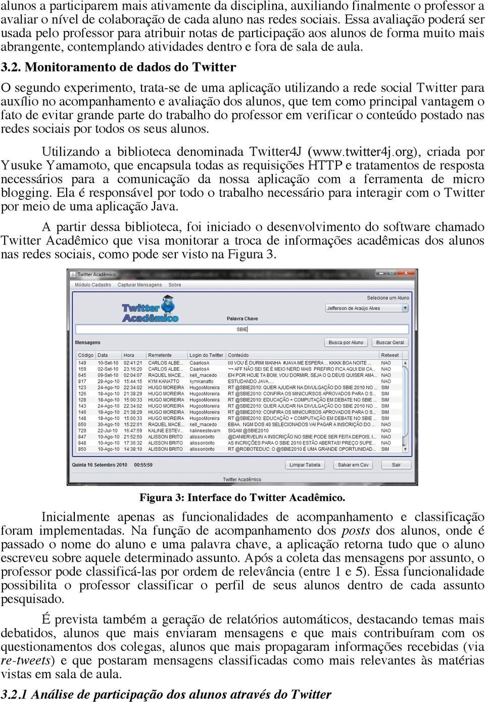 Monitoramento de dados do Twitter O segundo experimento, trata-se de uma aplicação utilizando a rede social Twitter para auxílio no acompanhamento e avaliação dos alunos, que tem como principal
