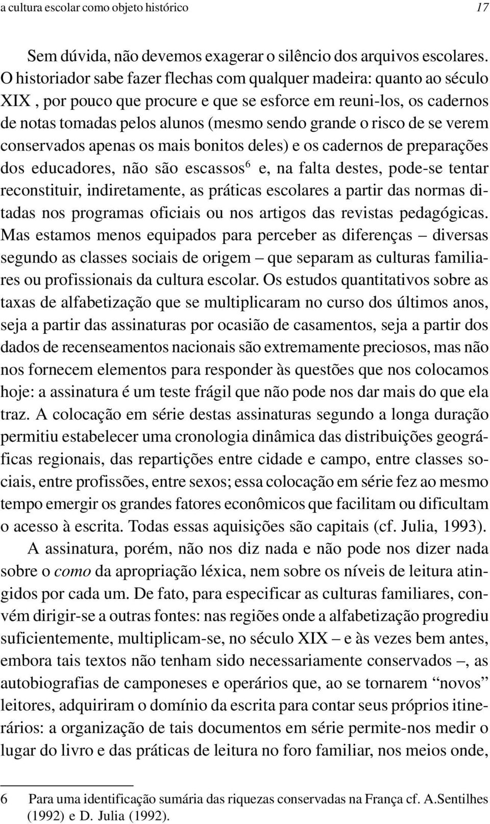 de se verem conservados apenas os mais bonitos deles) e os cadernos de preparações dos educadores, não são escassos 6 e, na falta destes, pode-se tentar reconstituir, indiretamente, as práticas