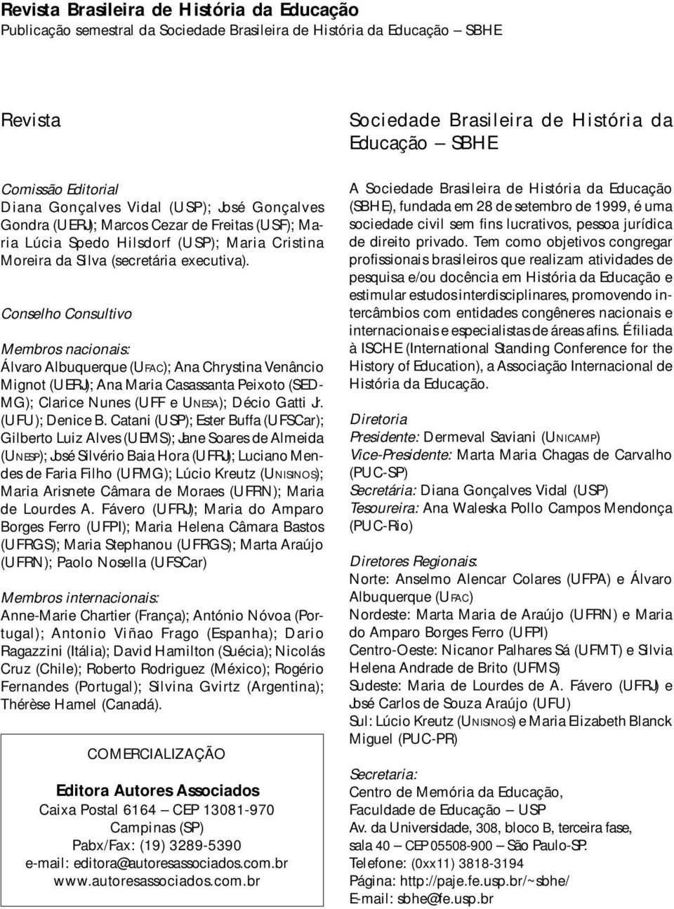 Conselho Consultivo Membros nacionais: Álvaro Albuquerque (UFAC); Ana Chrystina Venâncio Mignot (UERJ); Ana Maria Casassanta Peixoto (SED- MG); Clarice Nunes (UFF e UNESA); Décio Gatti Jr.