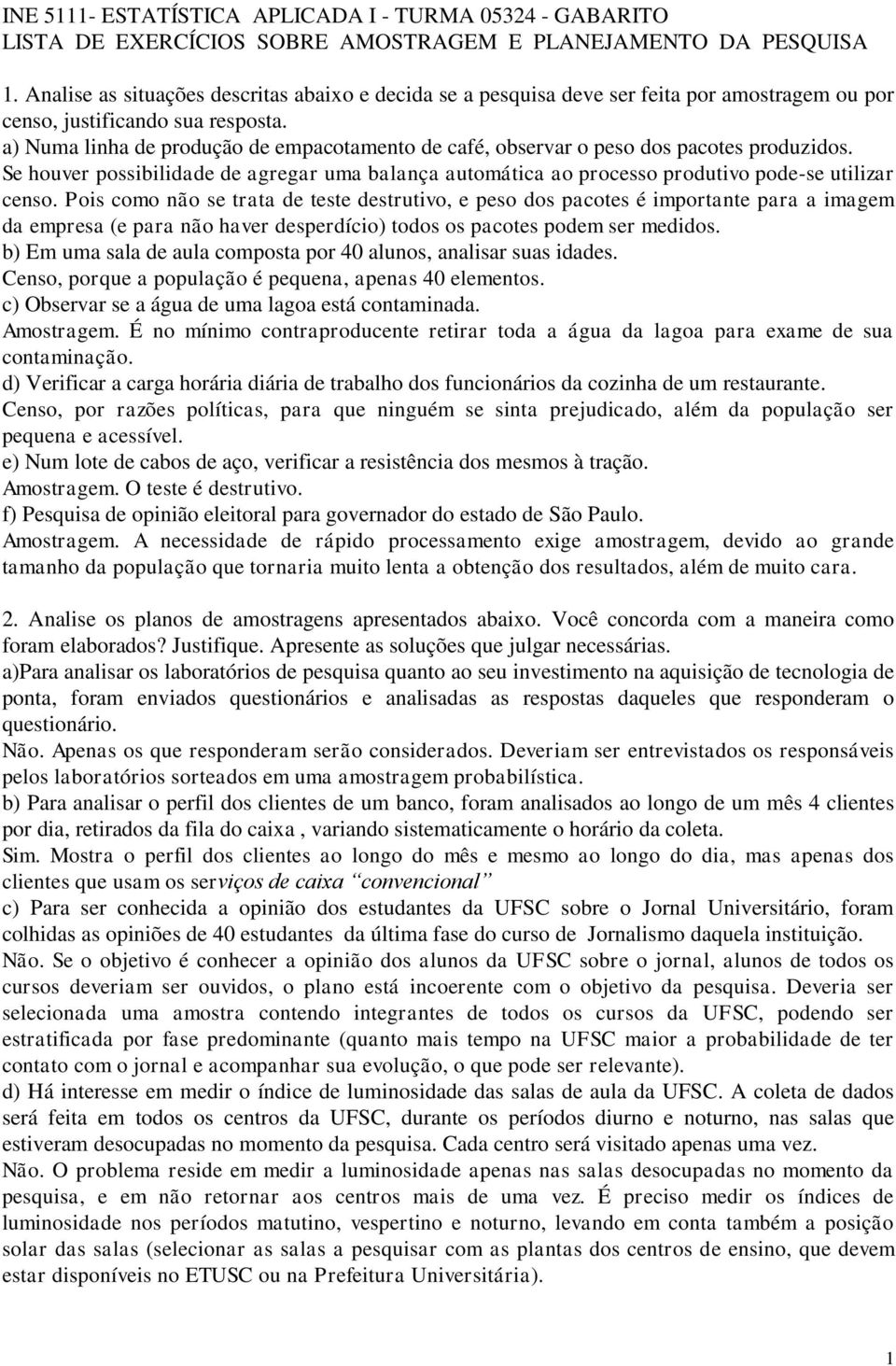 a) Numa liha de produção de empacotameto de café, observar o peso dos pacotes produzidos. Se houver possibilidade de agregar uma balaça automática ao processo produtivo pode-se utilizar ceso.