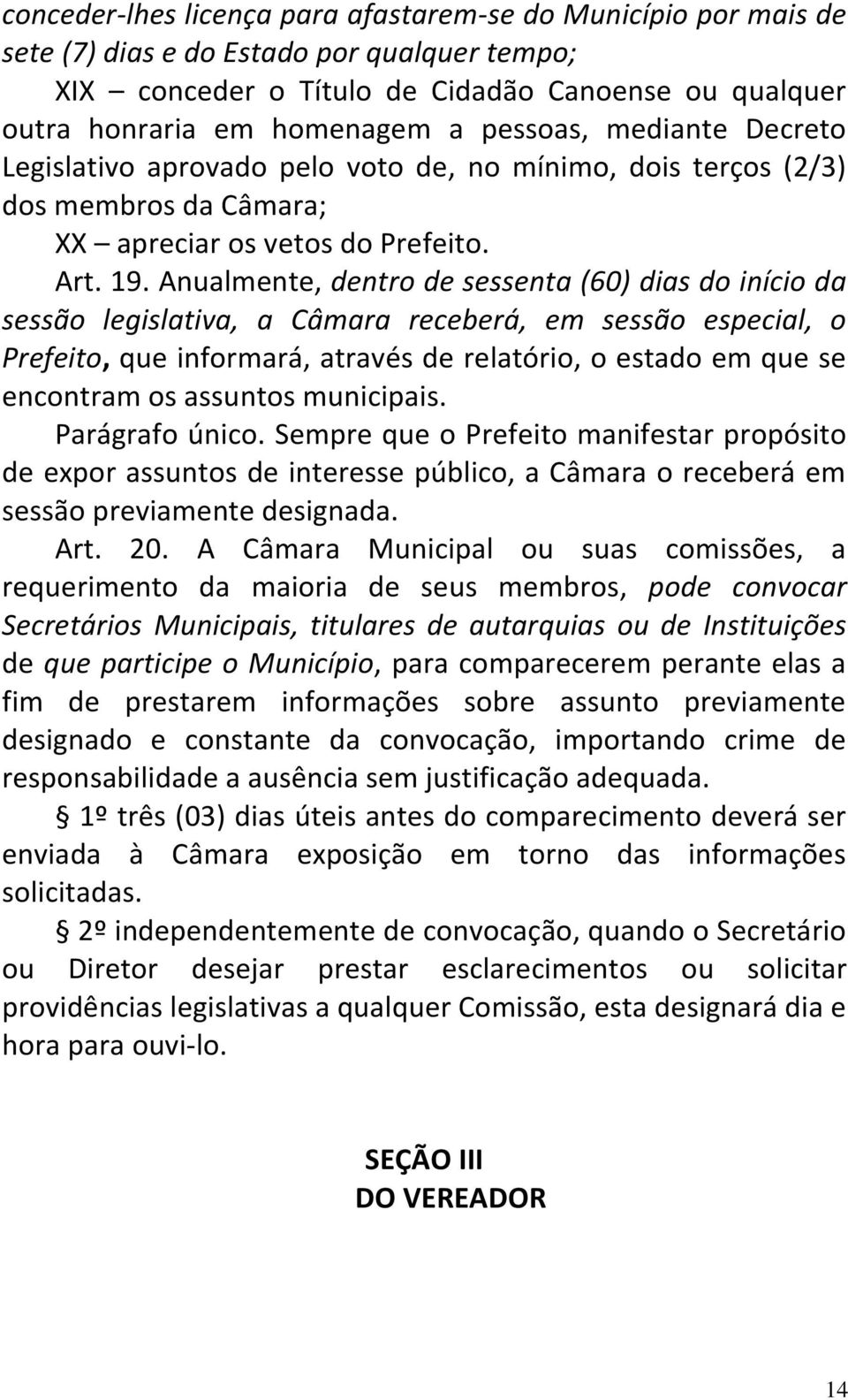 Anualmente, dentro de sessenta (60) dias do início da sessão legislativa, a Câmara receberá, em sessão especial, o Prefeito, que informará, através de relatório, o estado em que se encontram os