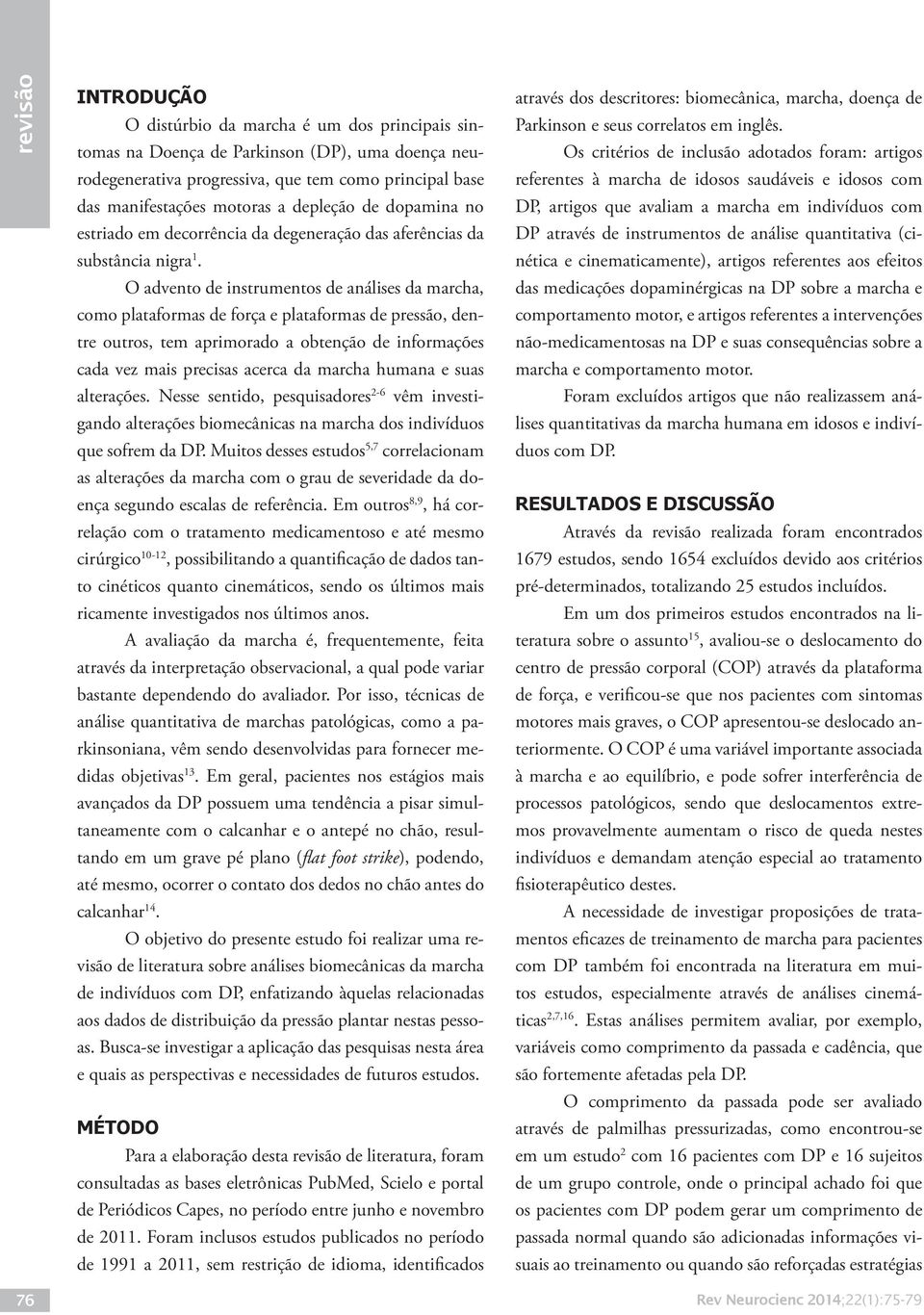 O advento de instrumentos de análises da marcha, como plataformas de força e plataformas de pressão, dentre outros, tem aprimorado a obtenção de informações cada vez mais precisas acerca da marcha