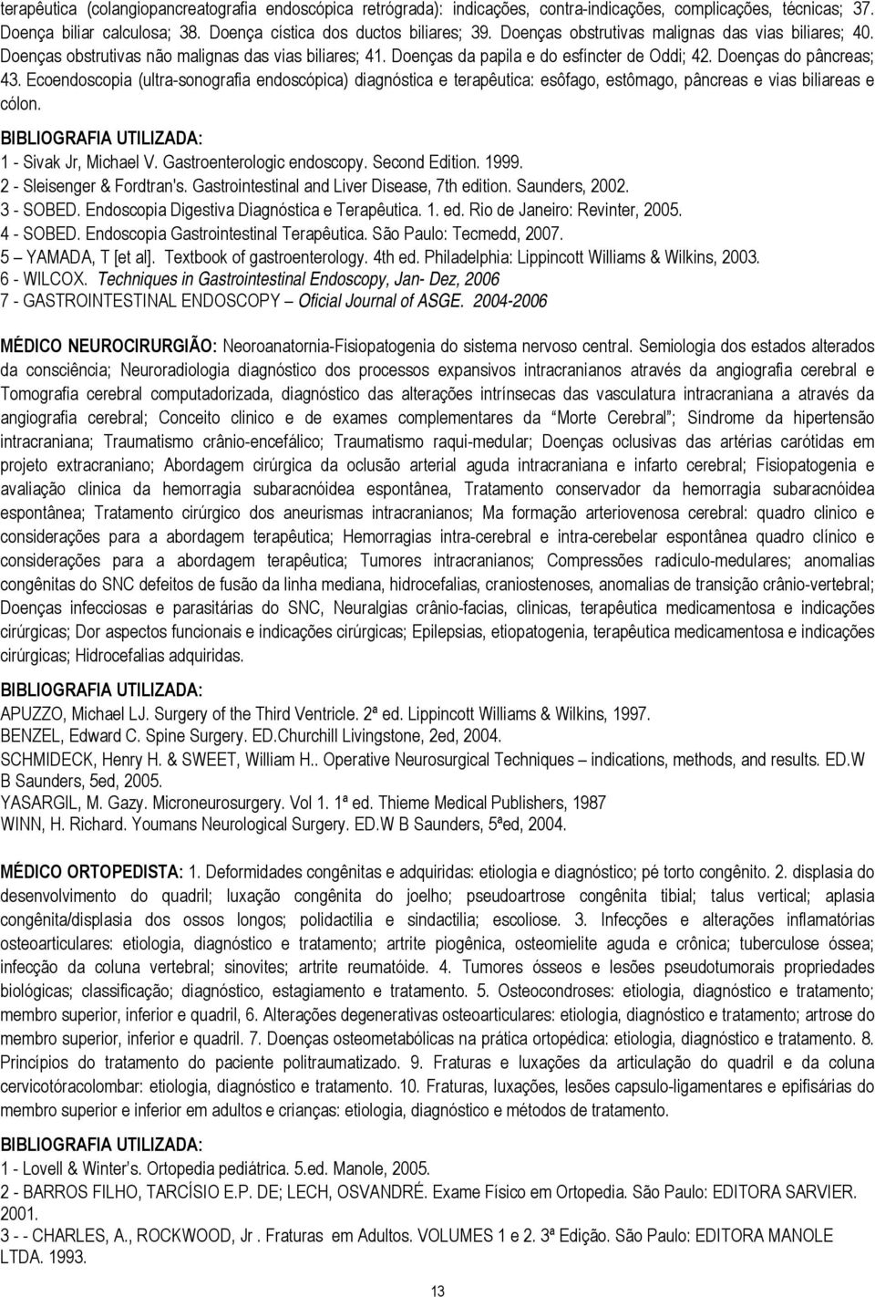 Ecoendoscopia (ultra-sonografia endoscópica) diagnóstica e terapêutica: esôfago, estômago, pâncreas e vias biliareas e cólon. 1 - Sivak Jr, Michael V. Gastroenterologic endoscopy. Second Edition.