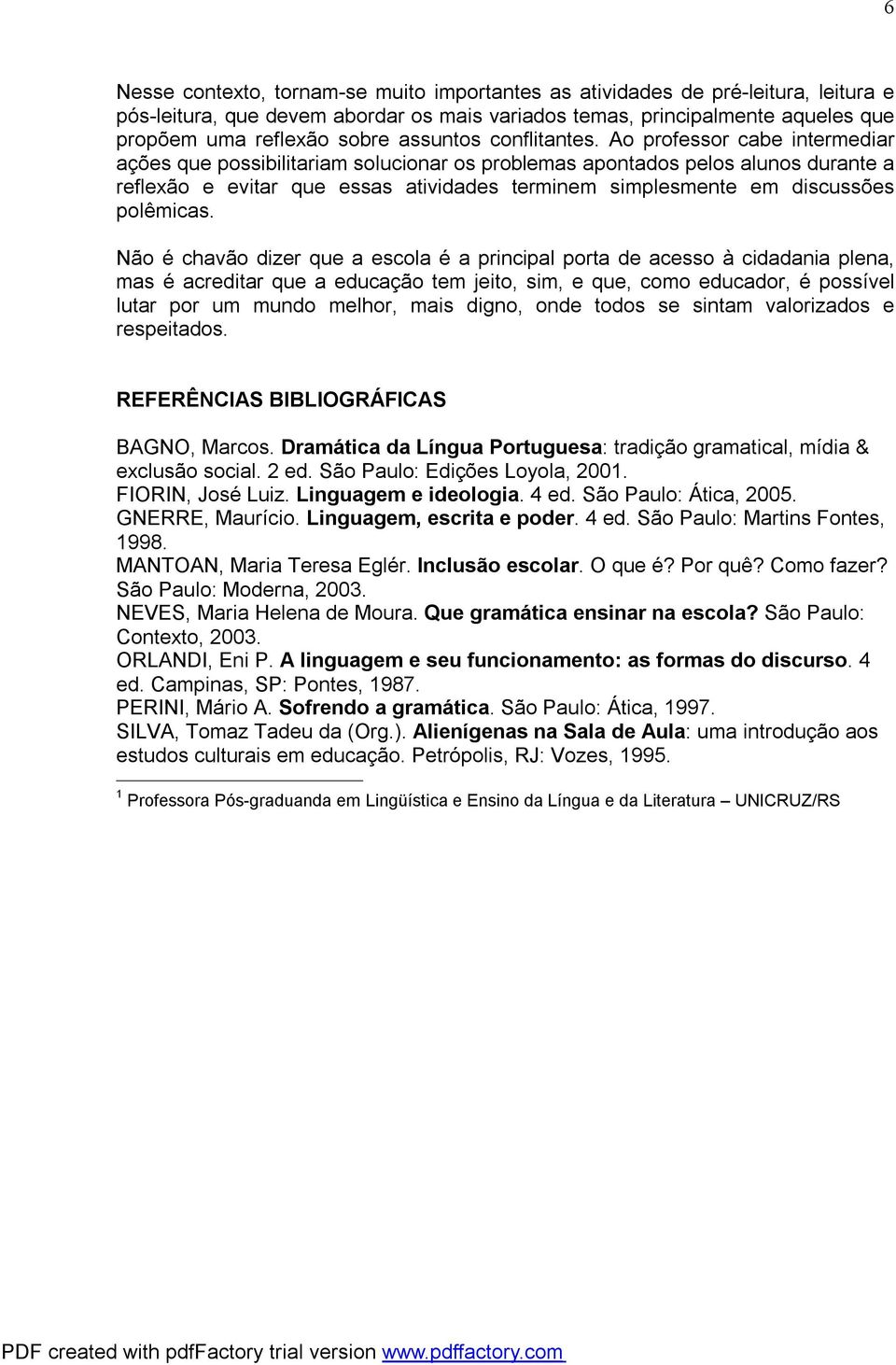 Ao professor cabe intermediar ações que possibilitariam solucionar os problemas apontados pelos alunos durante a reflexão e evitar que essas atividades terminem simplesmente em discussões polêmicas.