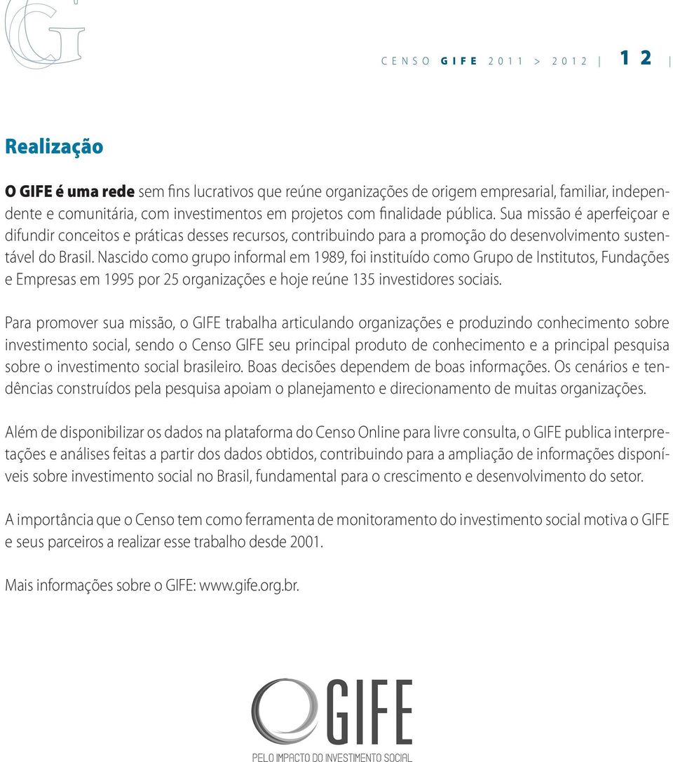 Nascido como grupo informal em 1989, foi instituído como Grupo de Institutos, Fundações e Empresas em 1995 por 25 organizações e hoje reúne 135 investidores sociais.