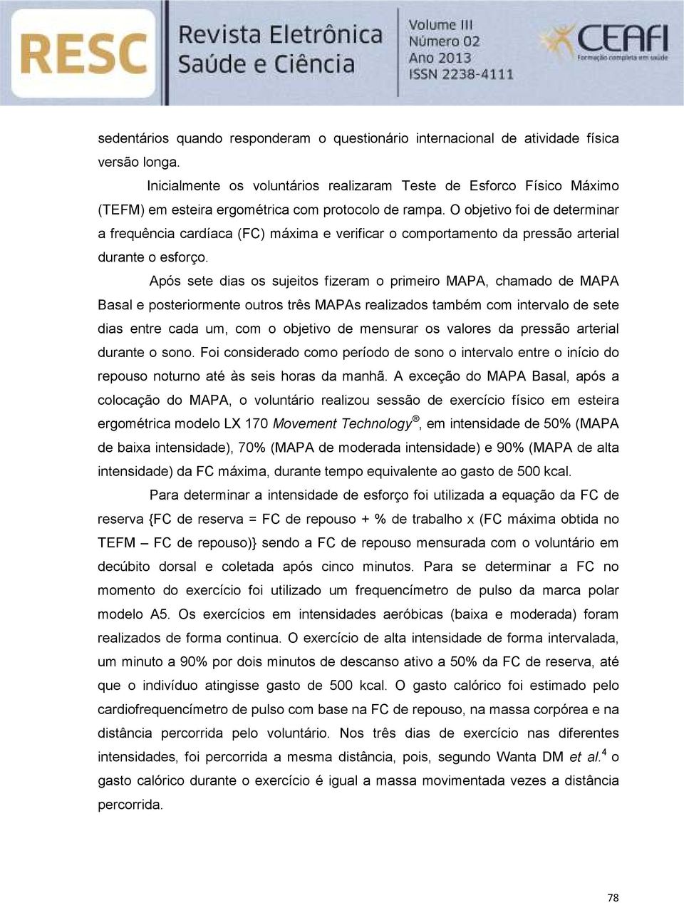 O objetivo foi de determinar a frequência cardíaca (FC) máxima e verificar o comportamento da pressão arterial durante o esforço.