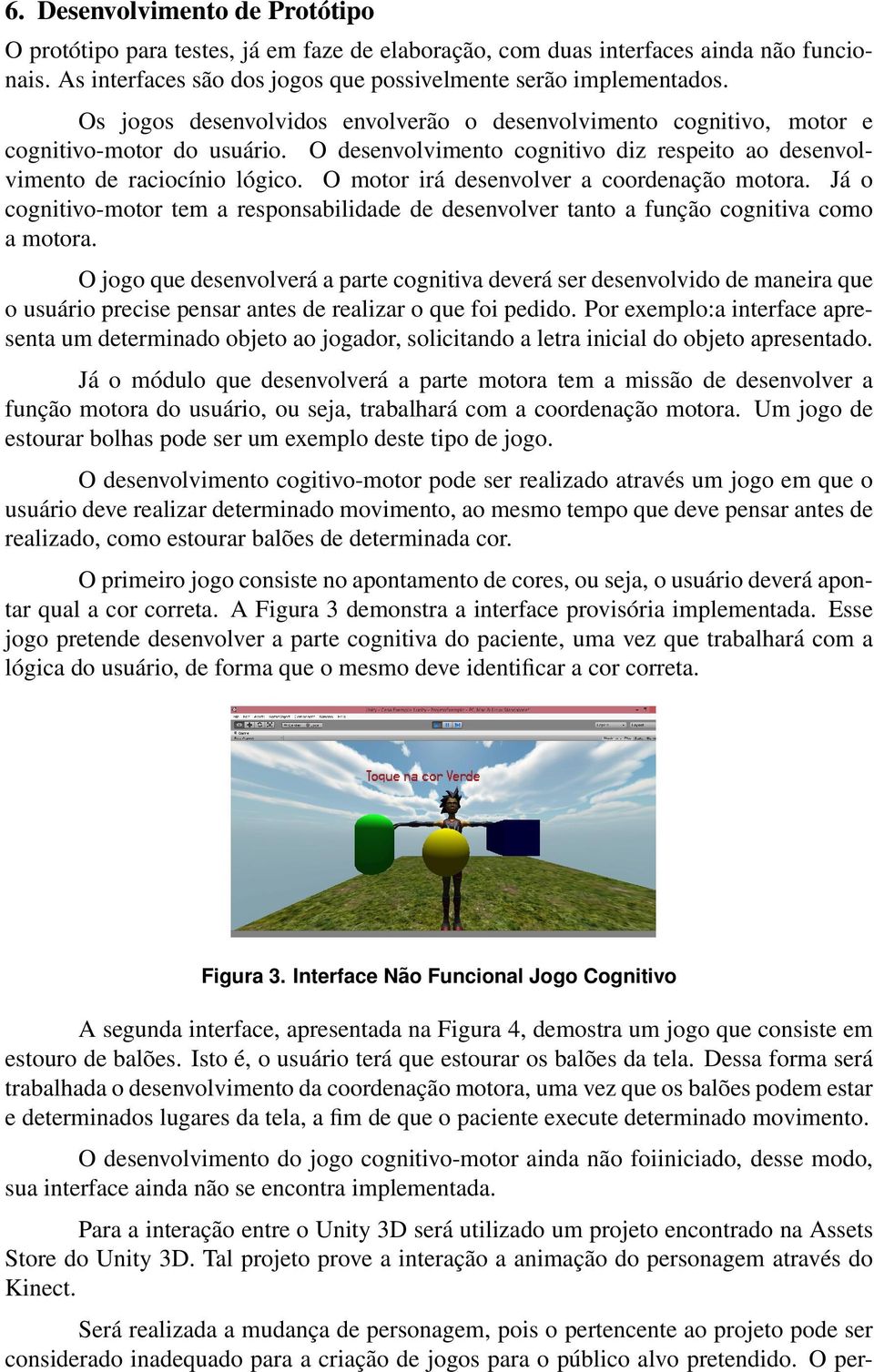 O motor irá desenvolver a coordenação motora. Já o cognitivo-motor tem a responsabilidade de desenvolver tanto a função cognitiva como a motora.