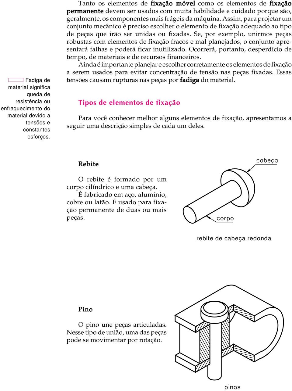 Assim, para projetar um conjunto mecânico é preciso escolher o elemento de fixação adequado ao tipo de peças que irão ser unidas ou fixadas.