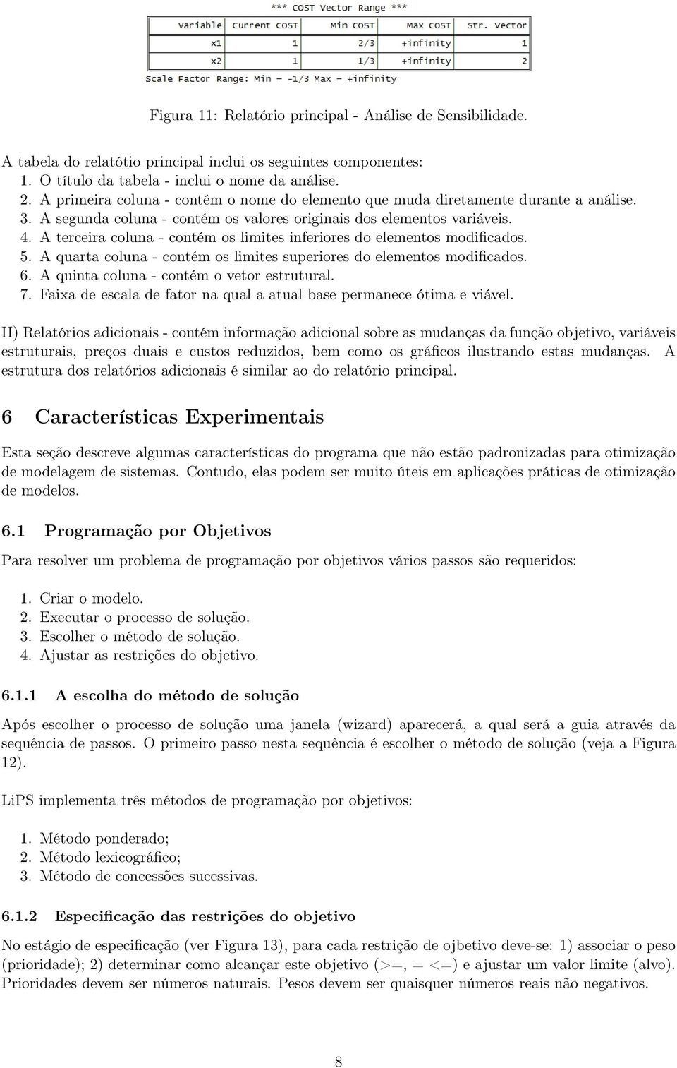 A terceira coluna - contém os limites inferiores do elementos modificados. 5. A quarta coluna - contém os limites superiores do elementos modificados. 6. A quinta coluna - contém o vetor estrutural.