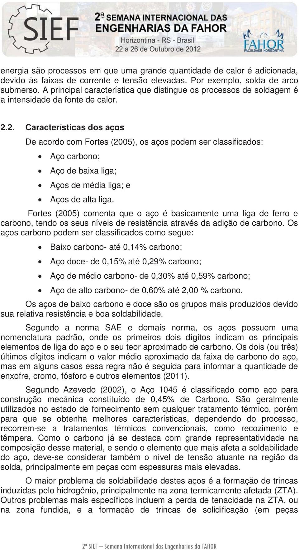 2. Características dos aços De acordo com Fortes (2005), os aços podem ser classificados: Aço carbono; Aço de baixa liga; Aços de média liga; e Aços de alta liga.