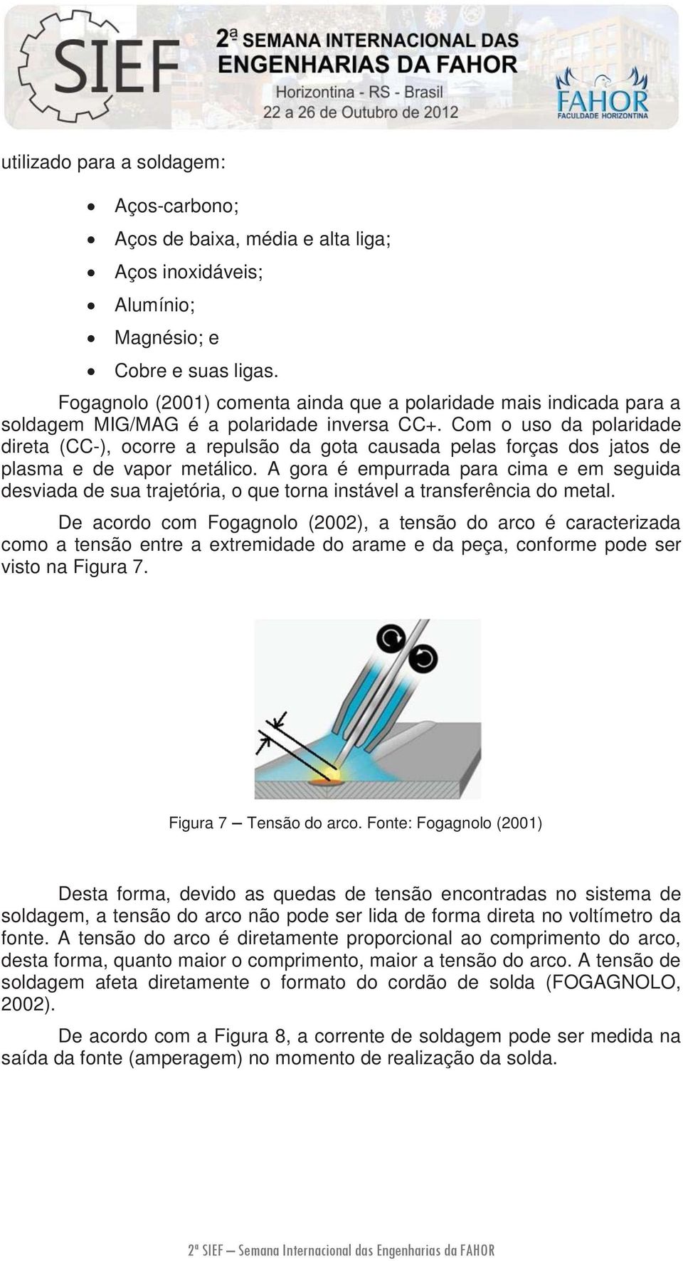 Com o uso da polaridade direta (CC-), ocorre a repulsão da gota causada pelas forças dos jatos de plasma e de vapor metálico.