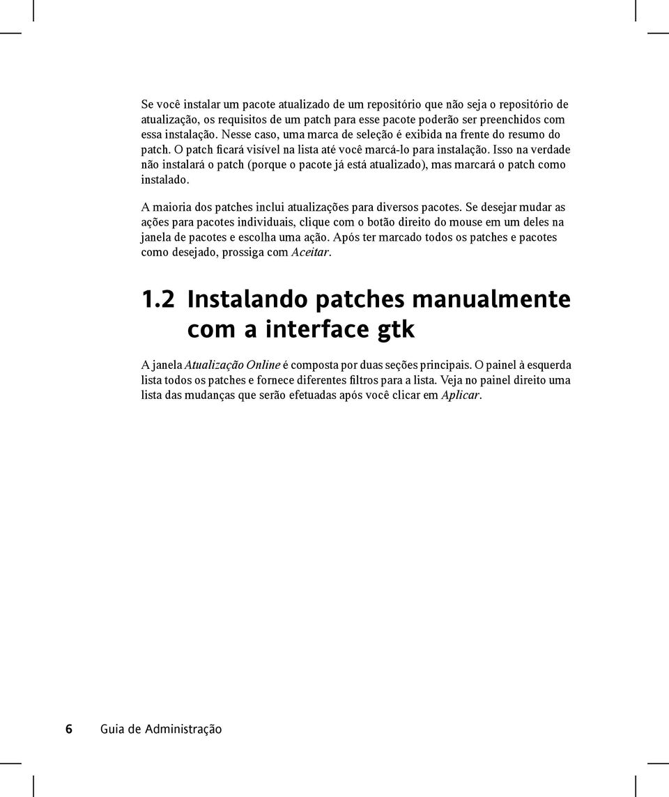 Isso na verdade não instalará o patch (porque o pacote já está atualizado), mas marcará o patch como instalado. A maioria dos patches inclui atualizações para diversos pacotes.