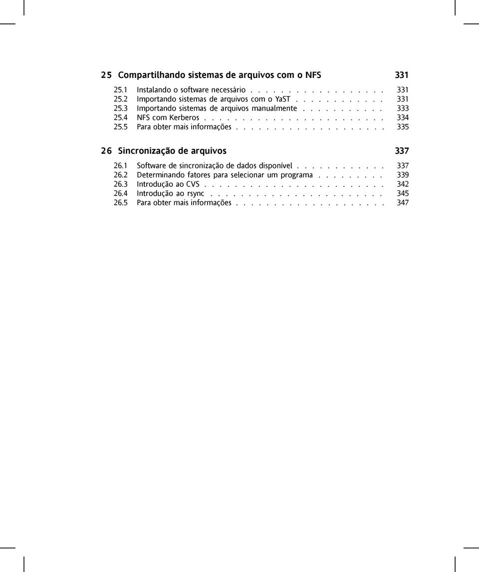 1 Software de sincronização de dados disponível............ 337 26.2 Determinando fatores para selecionar um programa......... 339 26.3 Introdução ao CVS........................ 342 26.