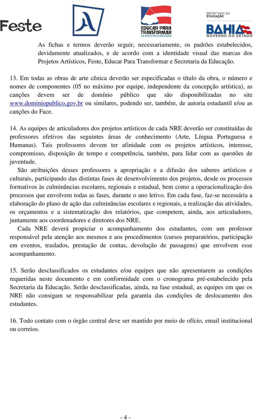 Em todas as obras de arte cênica deverão ser especificadas o título da obra, o número e nomes de componentes (05 no máximo por equipe, independente da concepção artística), as canções devem ser de