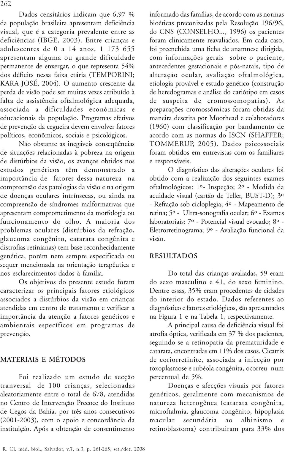 2004). O aumento crescente da perda de visão pode ser muitas vezes atribuído à falta de assistência oftalmológica adequada, associada a dificuldades econômicas e educacionais da população.